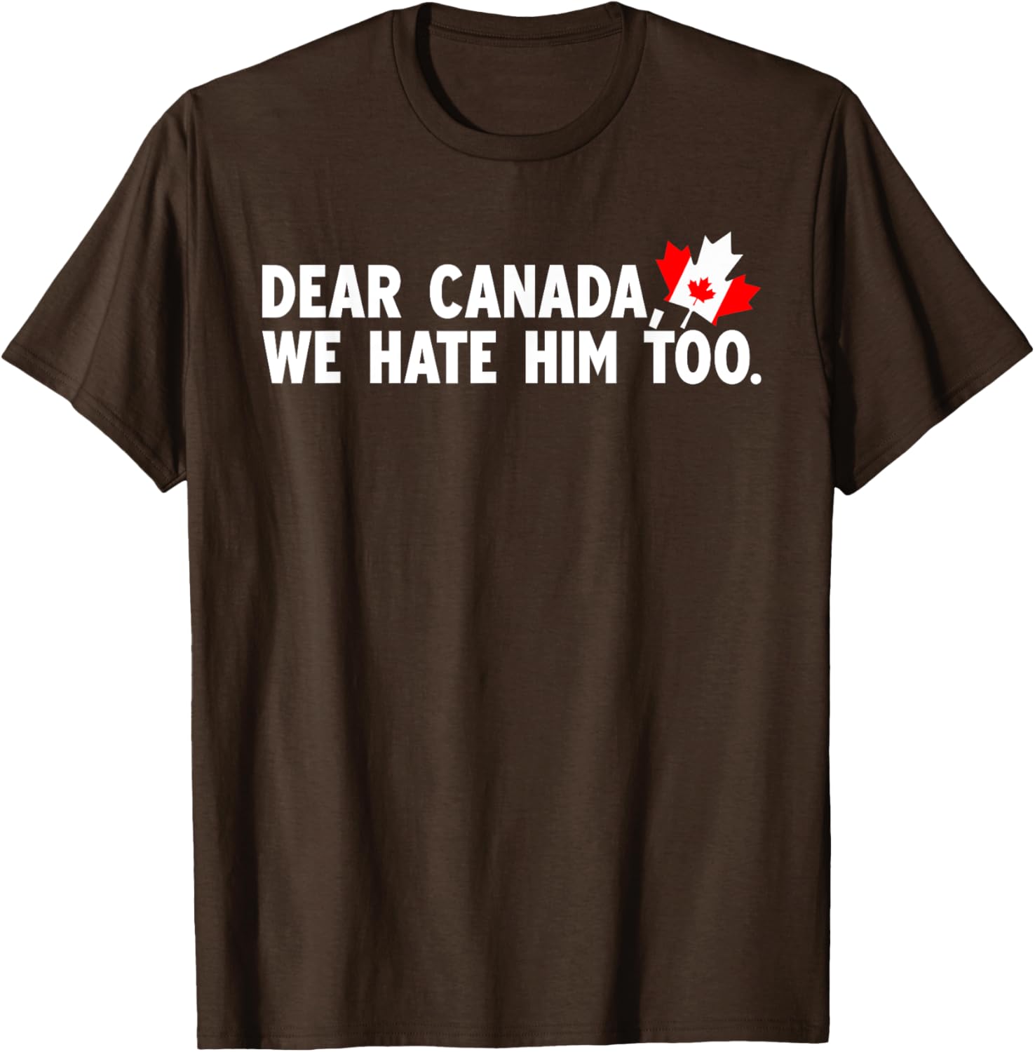 Dear Canada We Hate Him Too Political Protest T-Shirt