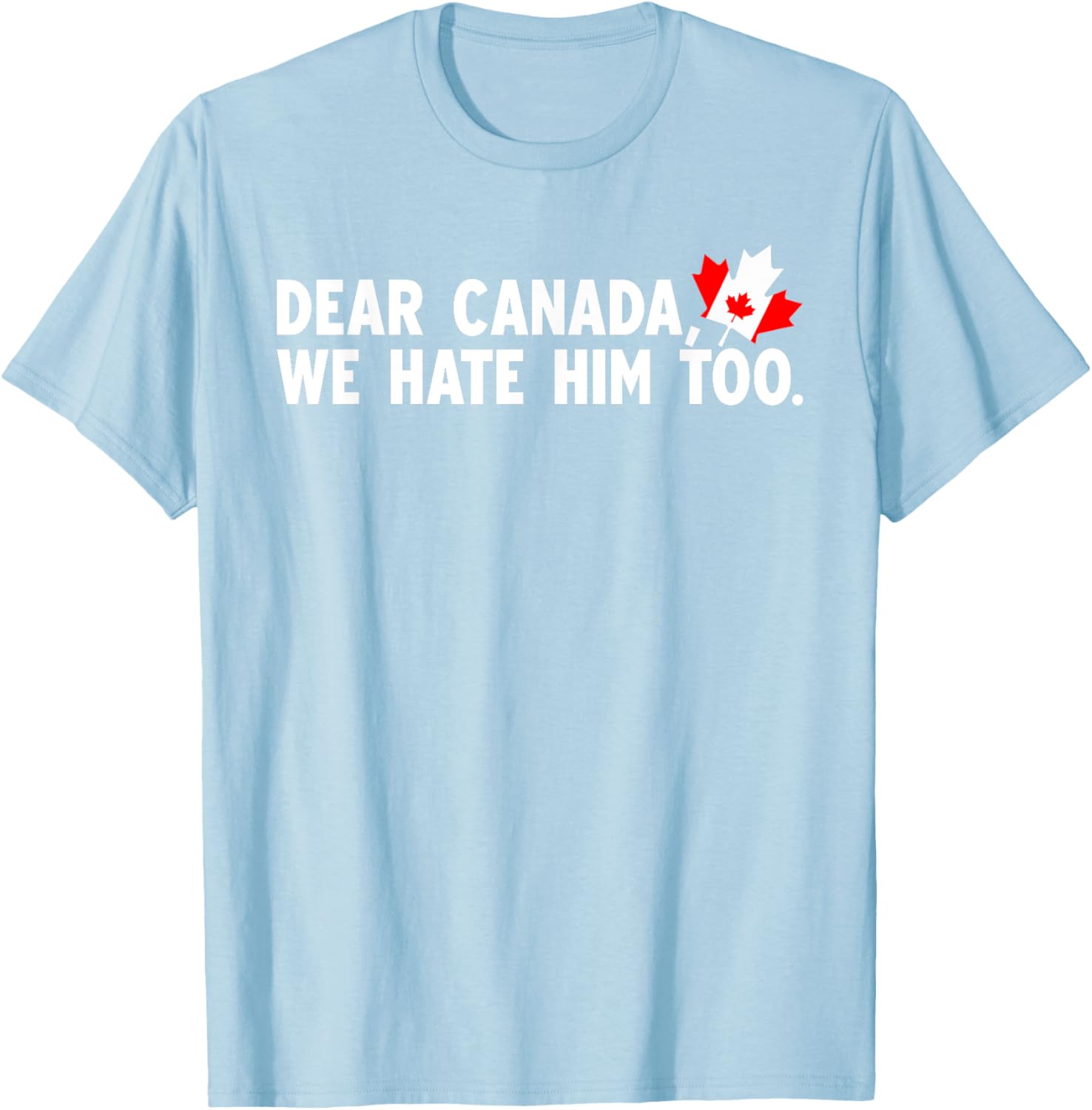 Dear Canada We Hate Him Too Political Protest T-Shirt