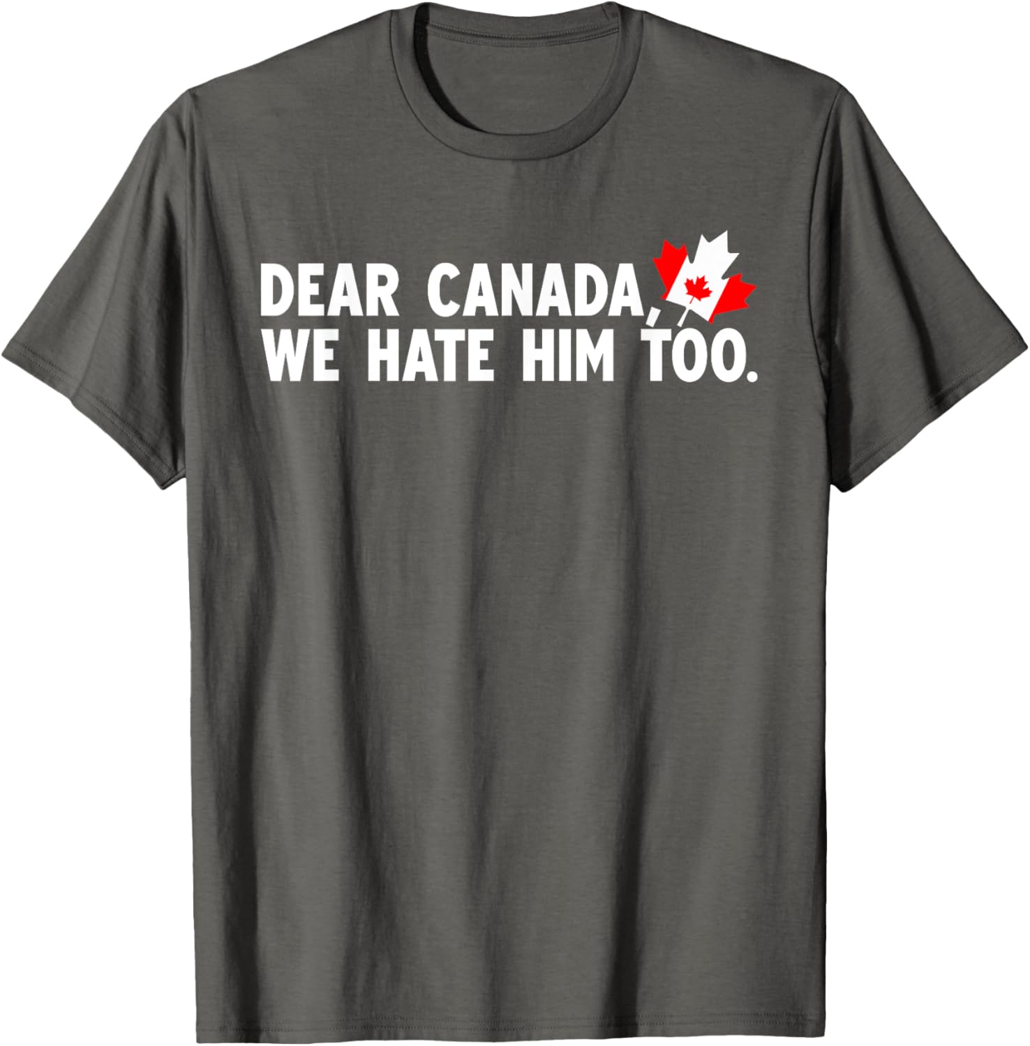 Dear Canada We Hate Him Too Political Protest T-Shirt