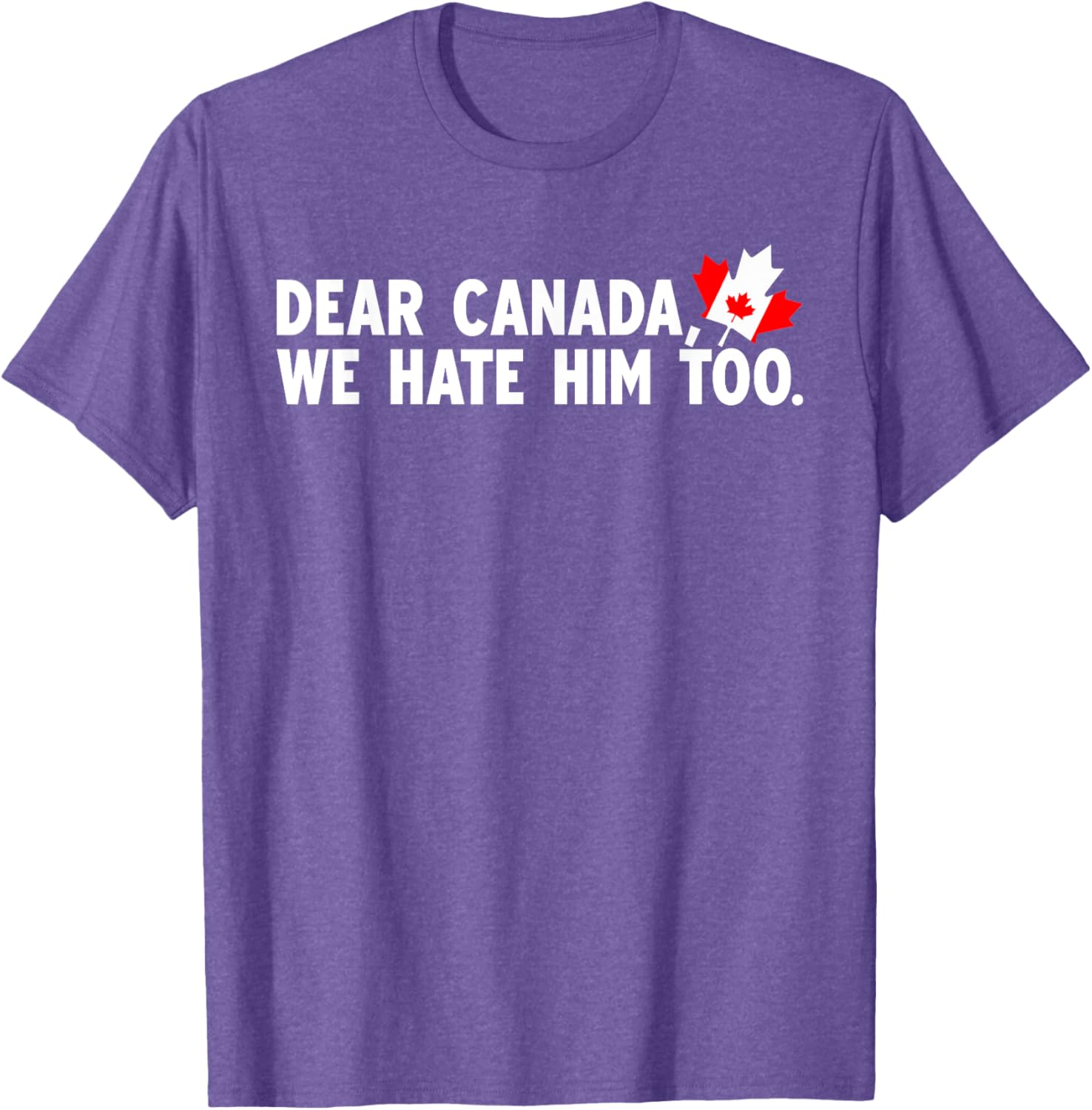 Dear Canada We Hate Him Too Political Protest T-Shirt