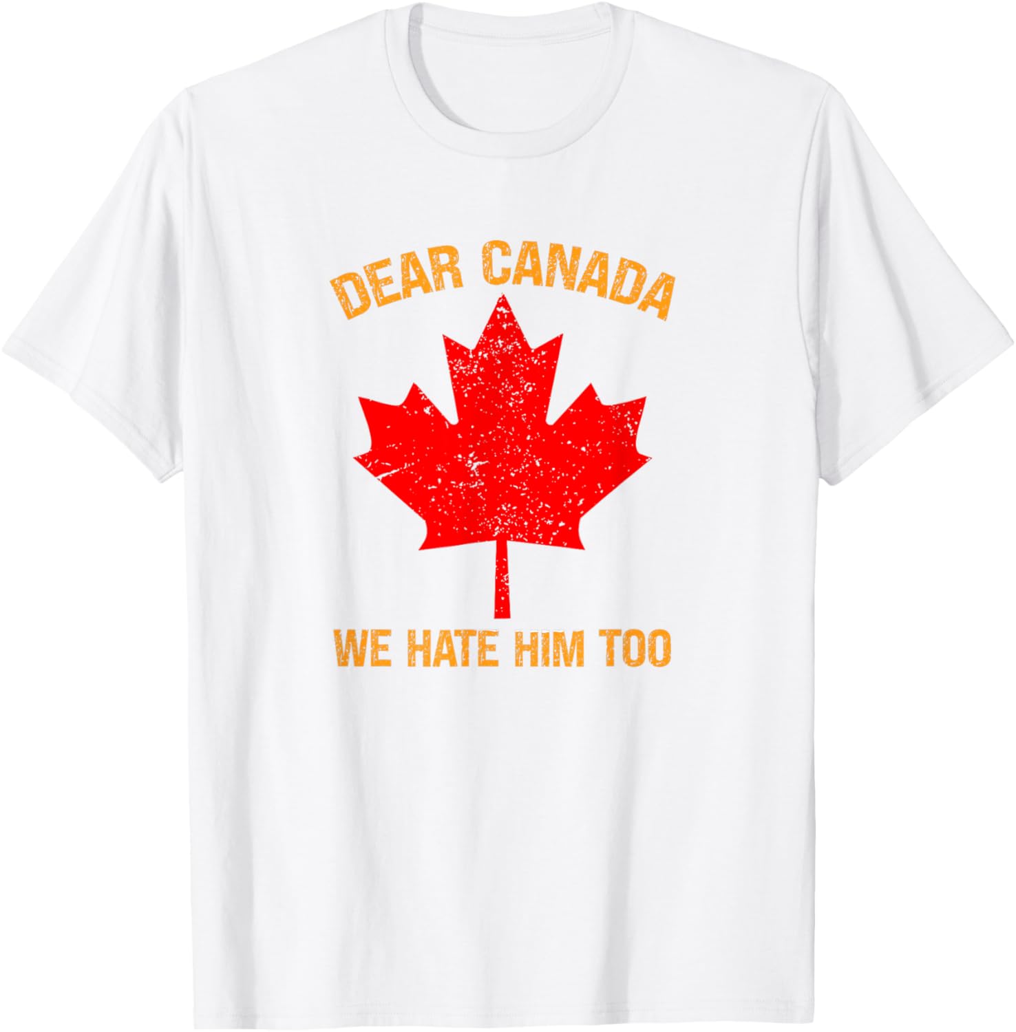 Dear Canada We Hate Him Too Political Protest T-Shirt