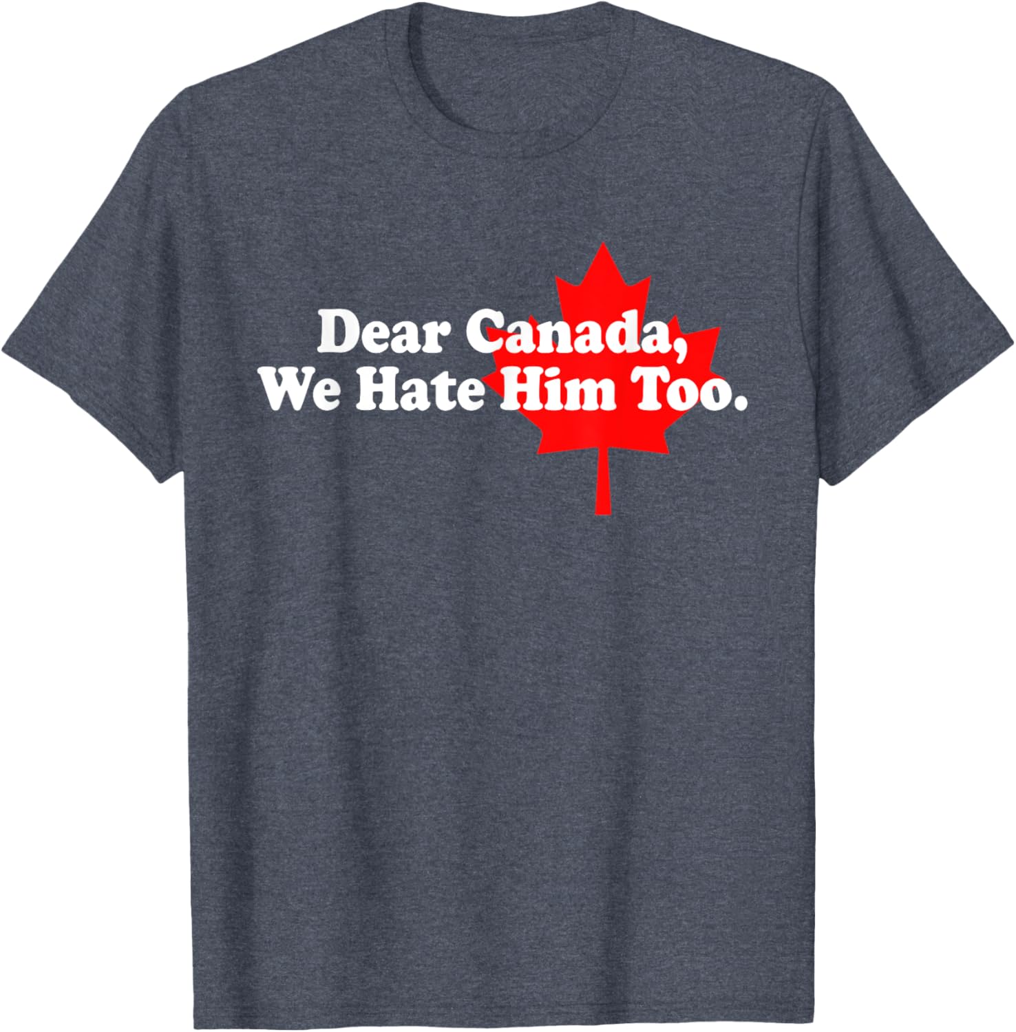 Dear Canada We Hate Him Too Political Protest T-Shirt