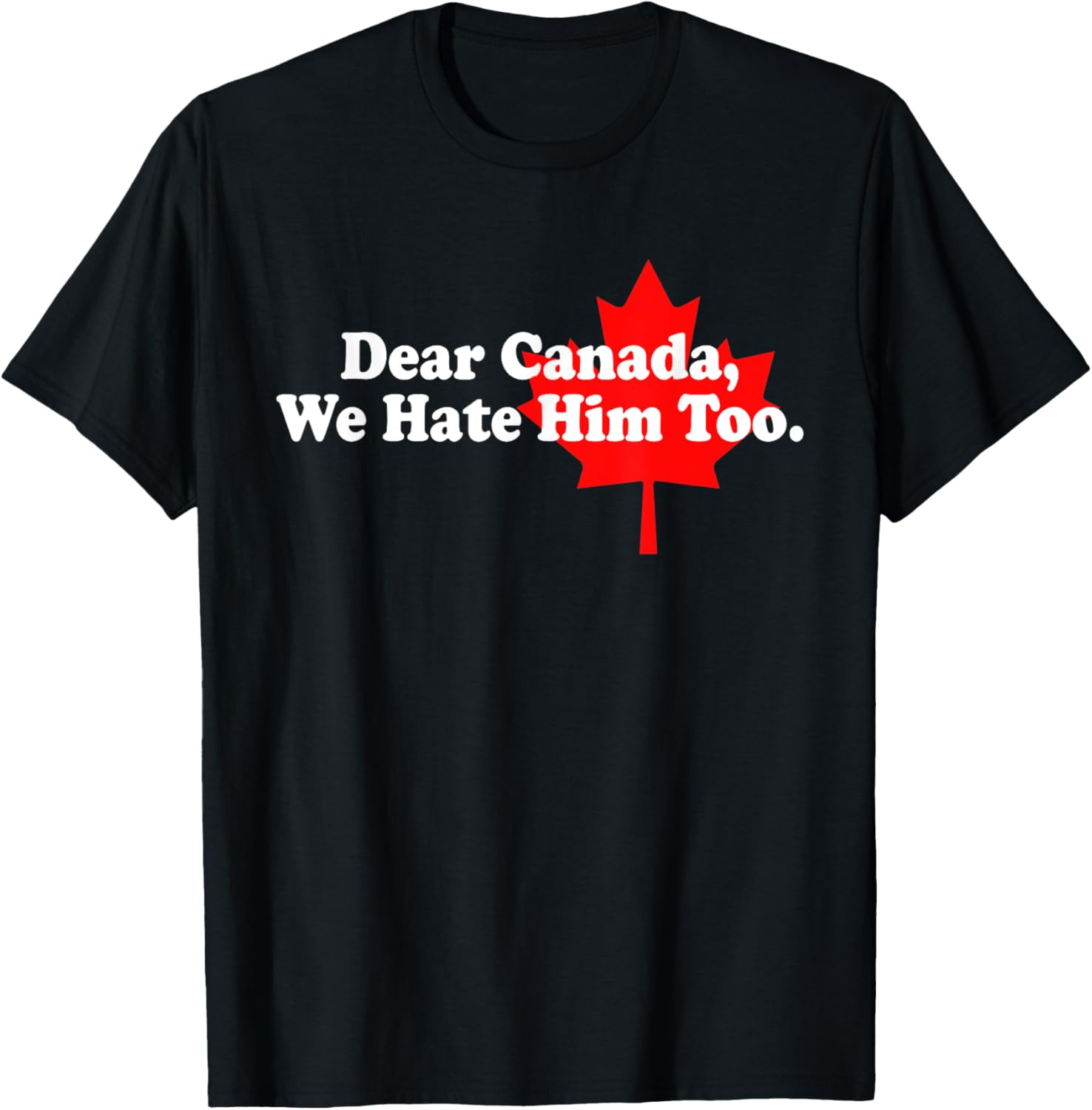 Dear Canada We Hate Him Too Political Protest T-Shirt