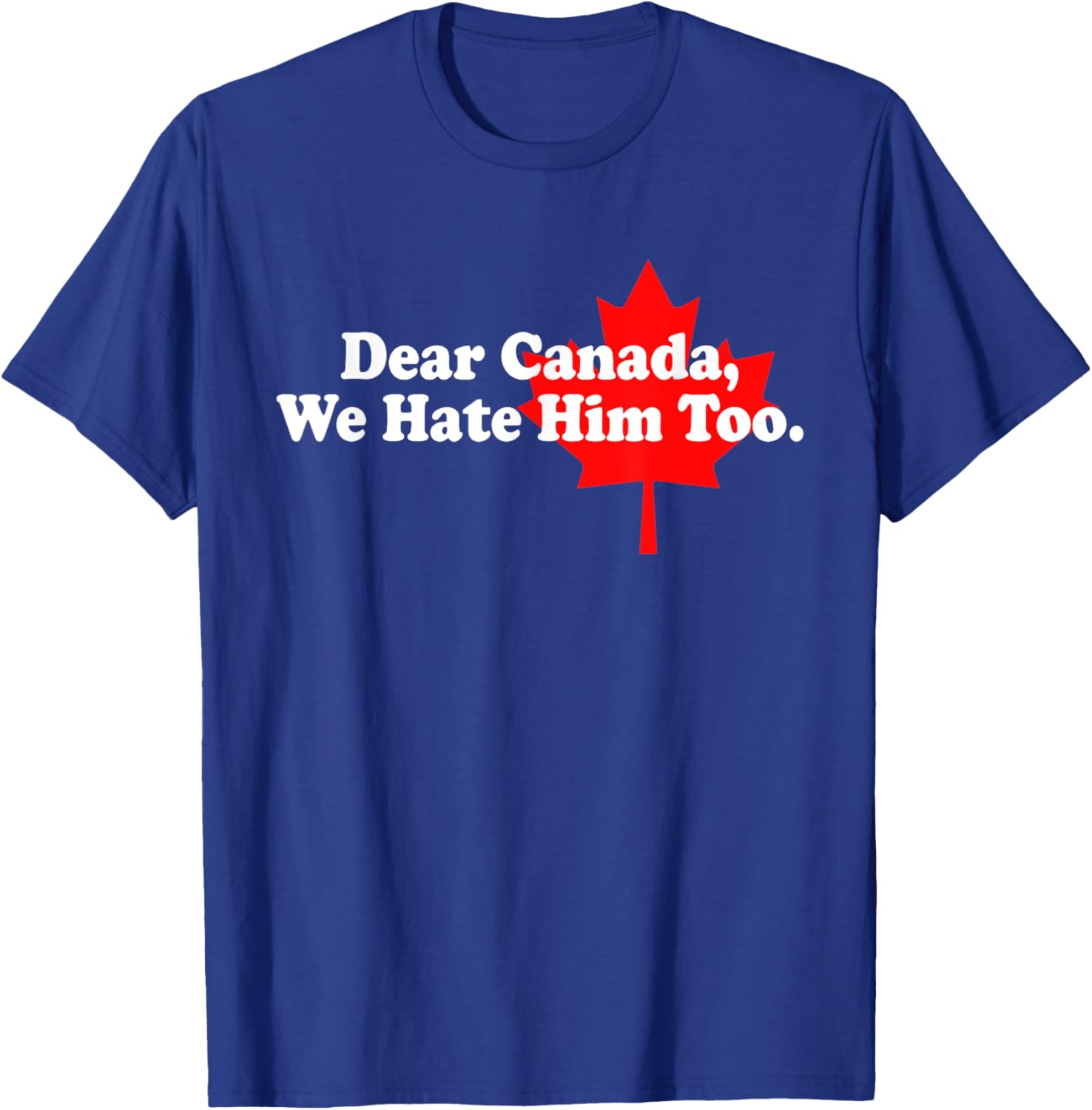 Dear Canada We Hate Him Too Political Protest T-Shirt