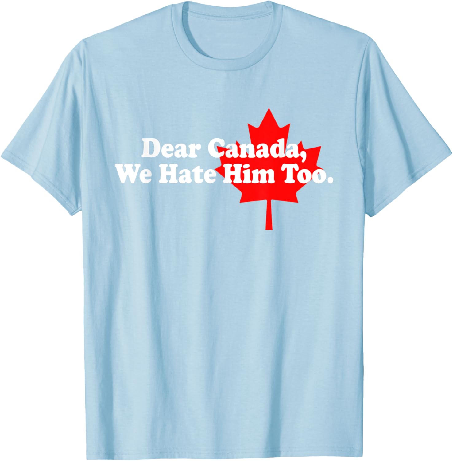 Dear Canada We Hate Him Too Political Protest T-Shirt