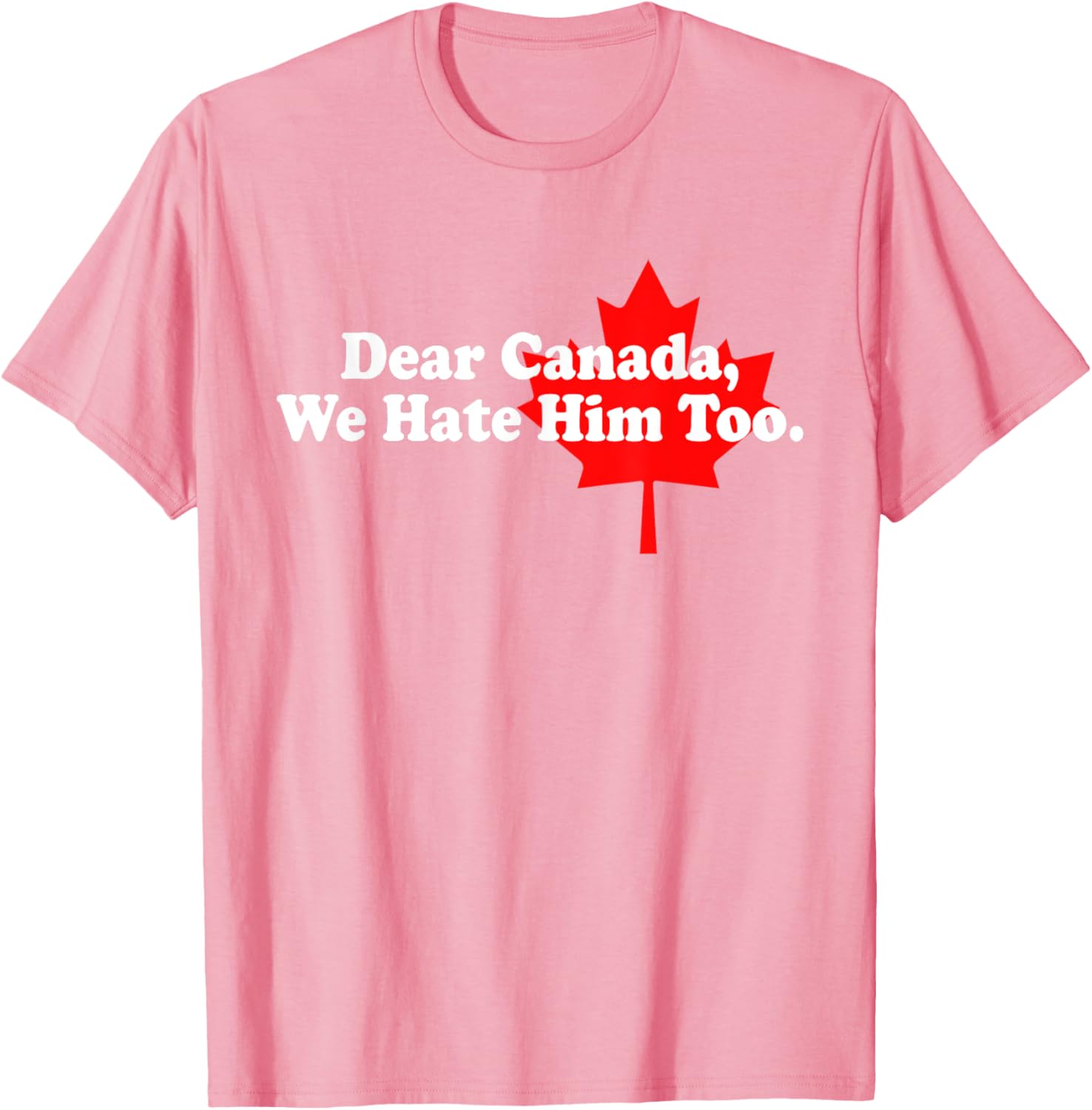 Dear Canada We Hate Him Too Political Protest T-Shirt