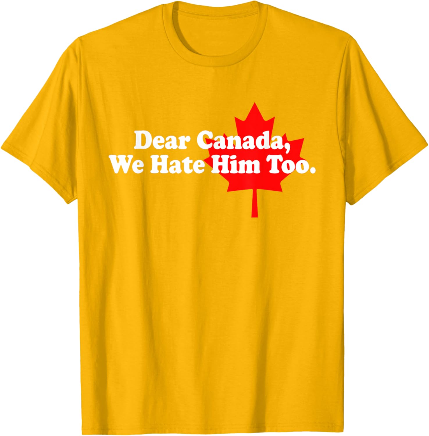 Dear Canada We Hate Him Too Political Protest T-Shirt