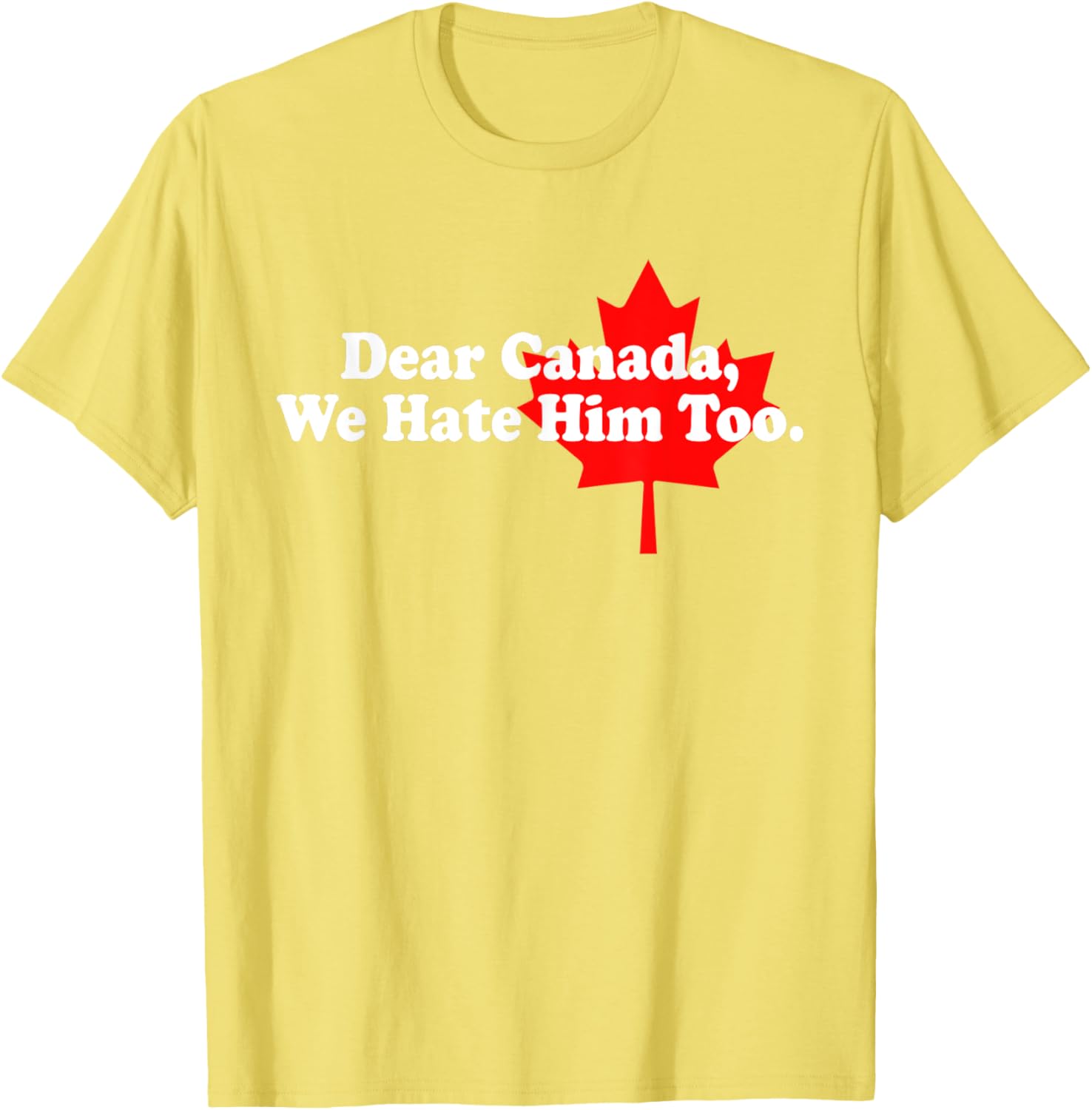 Dear Canada We Hate Him Too Political Protest T-Shirt