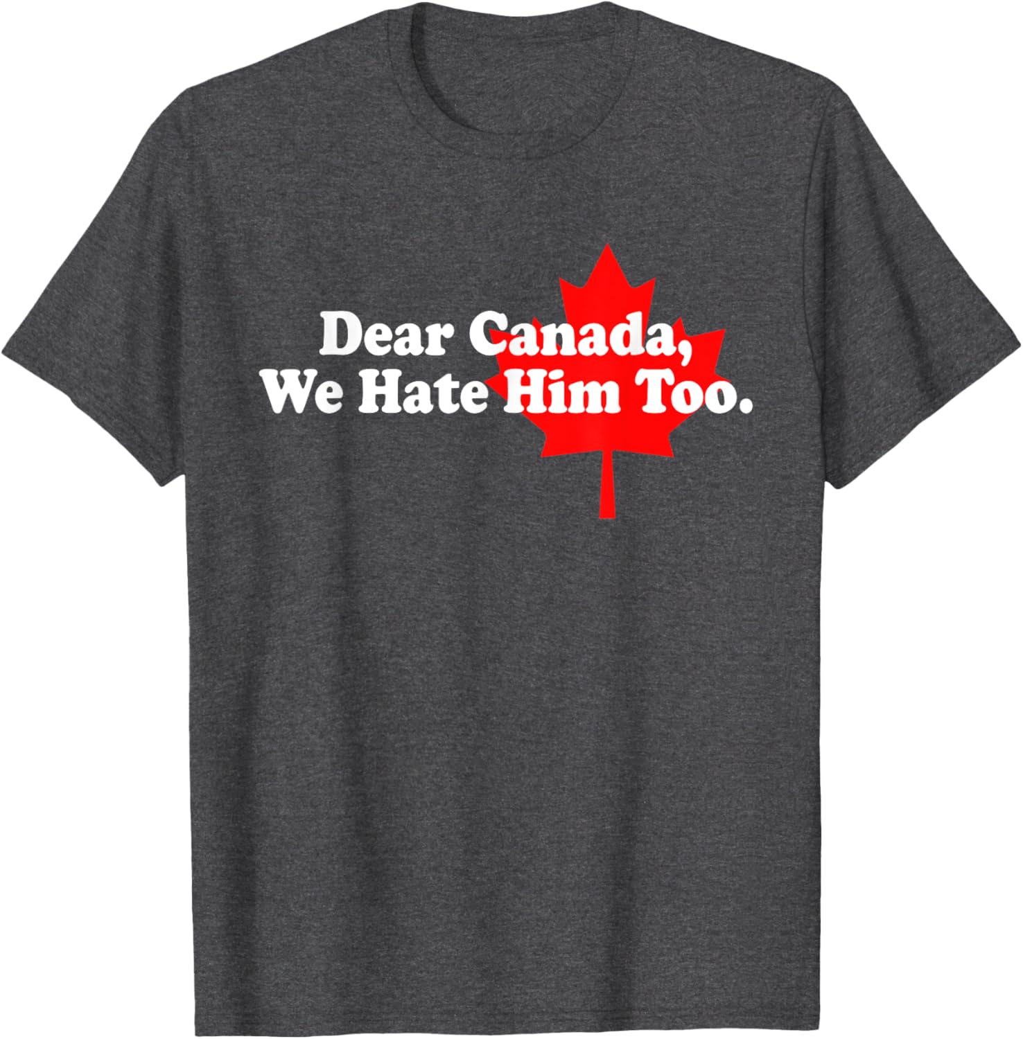 Dear Canada We Hate Him Too Political Protest T-Shirt