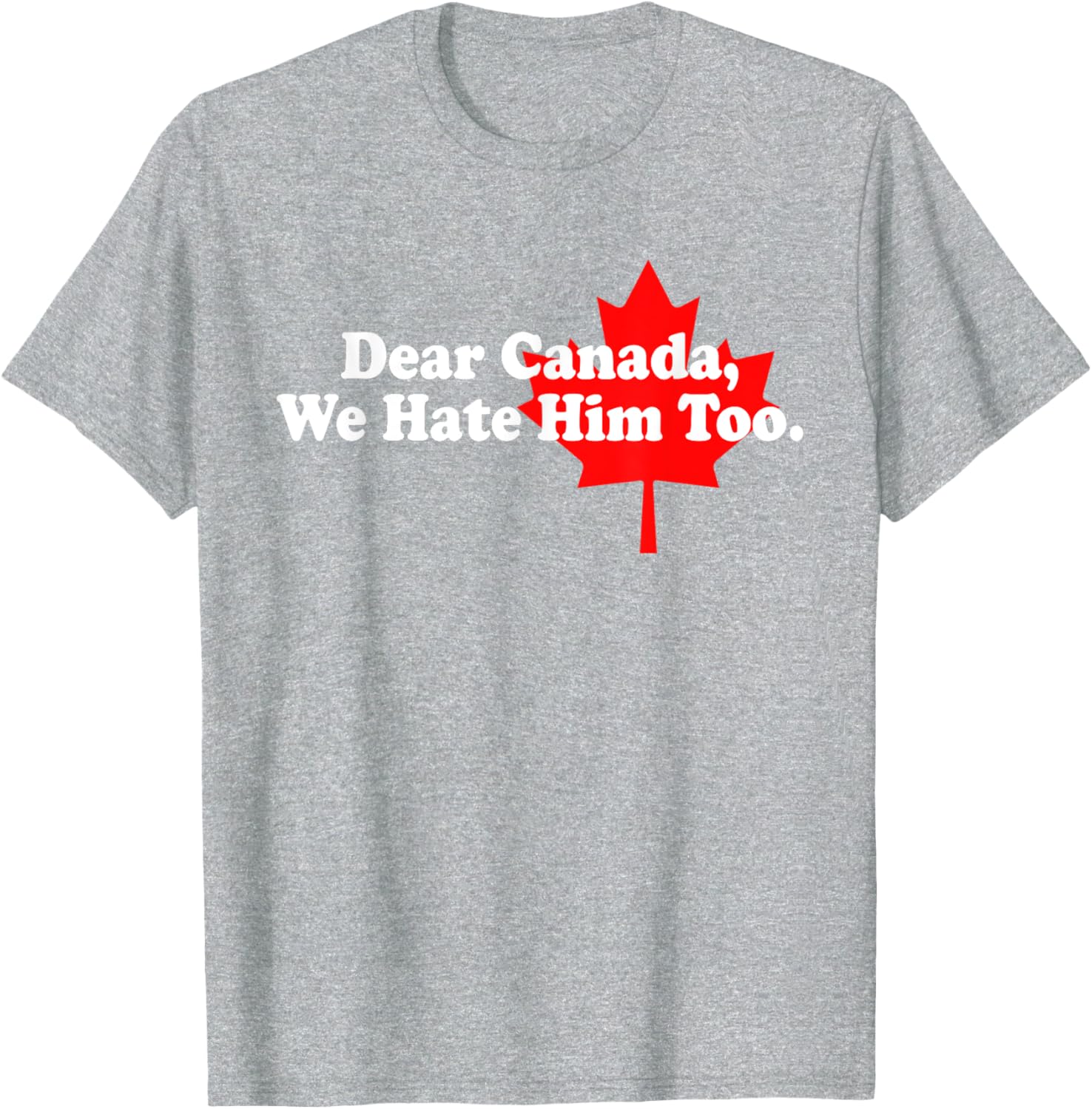 Dear Canada We Hate Him Too Political Protest T-Shirt