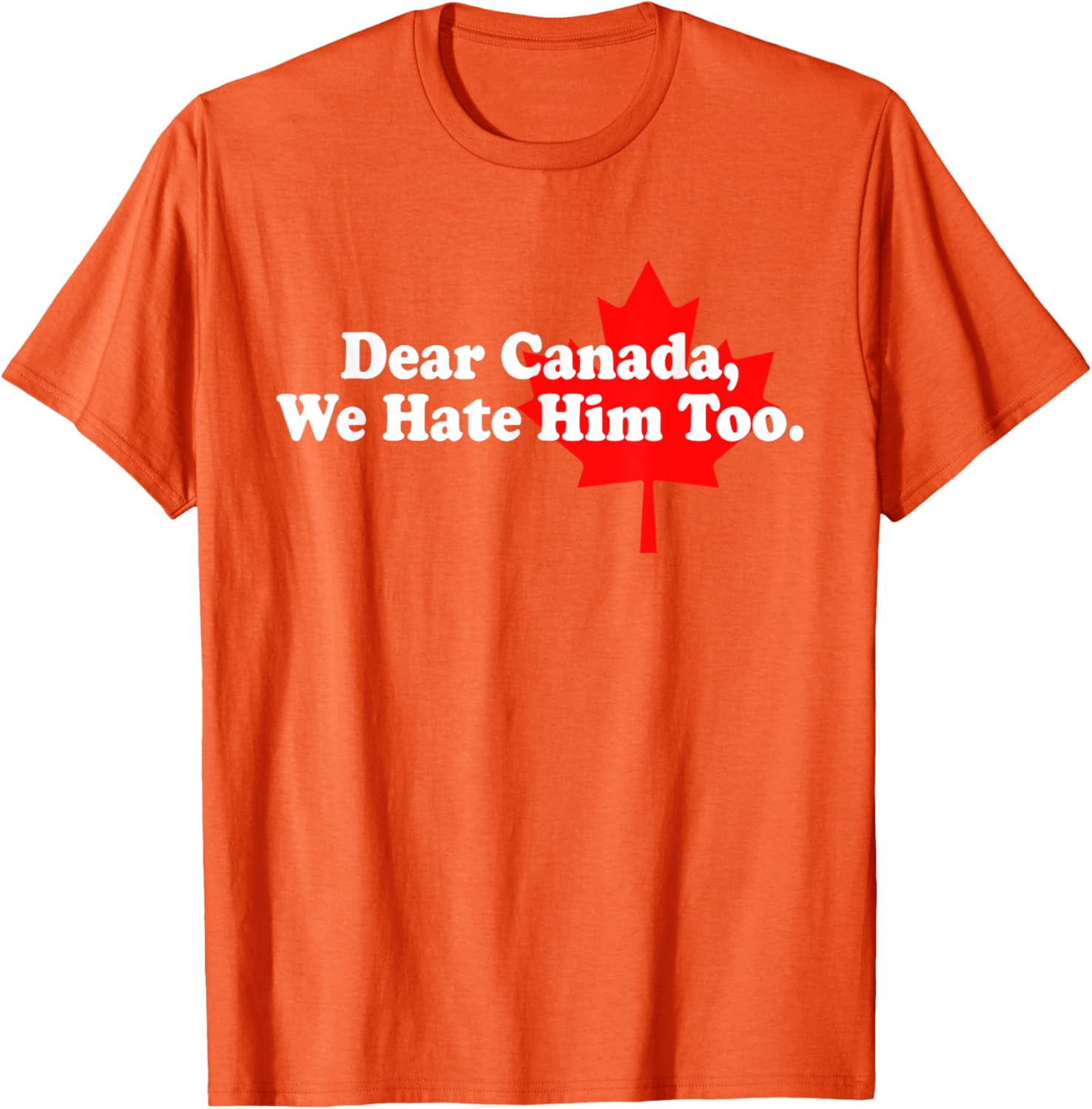 Dear Canada We Hate Him Too Political Protest T-Shirt