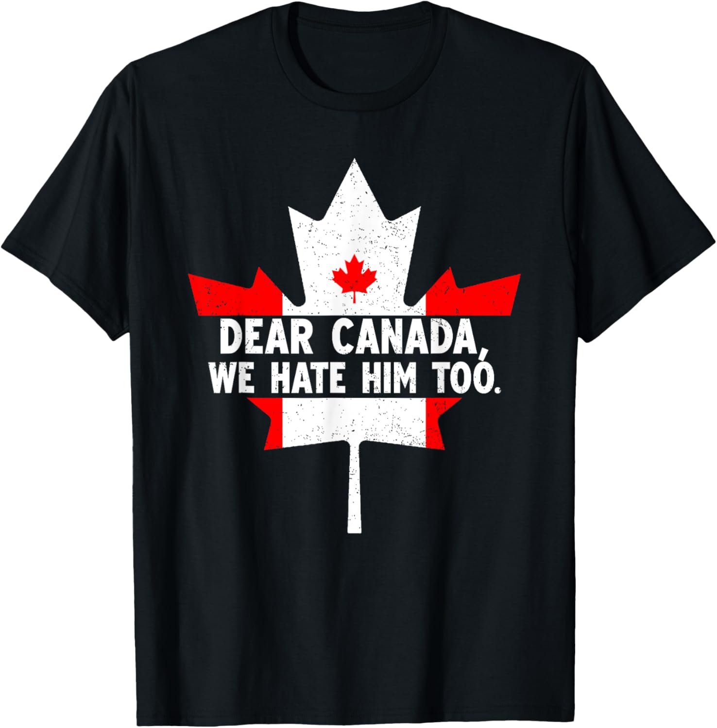 Dear Canada We Hate Him Too Political Protest T-Shirt