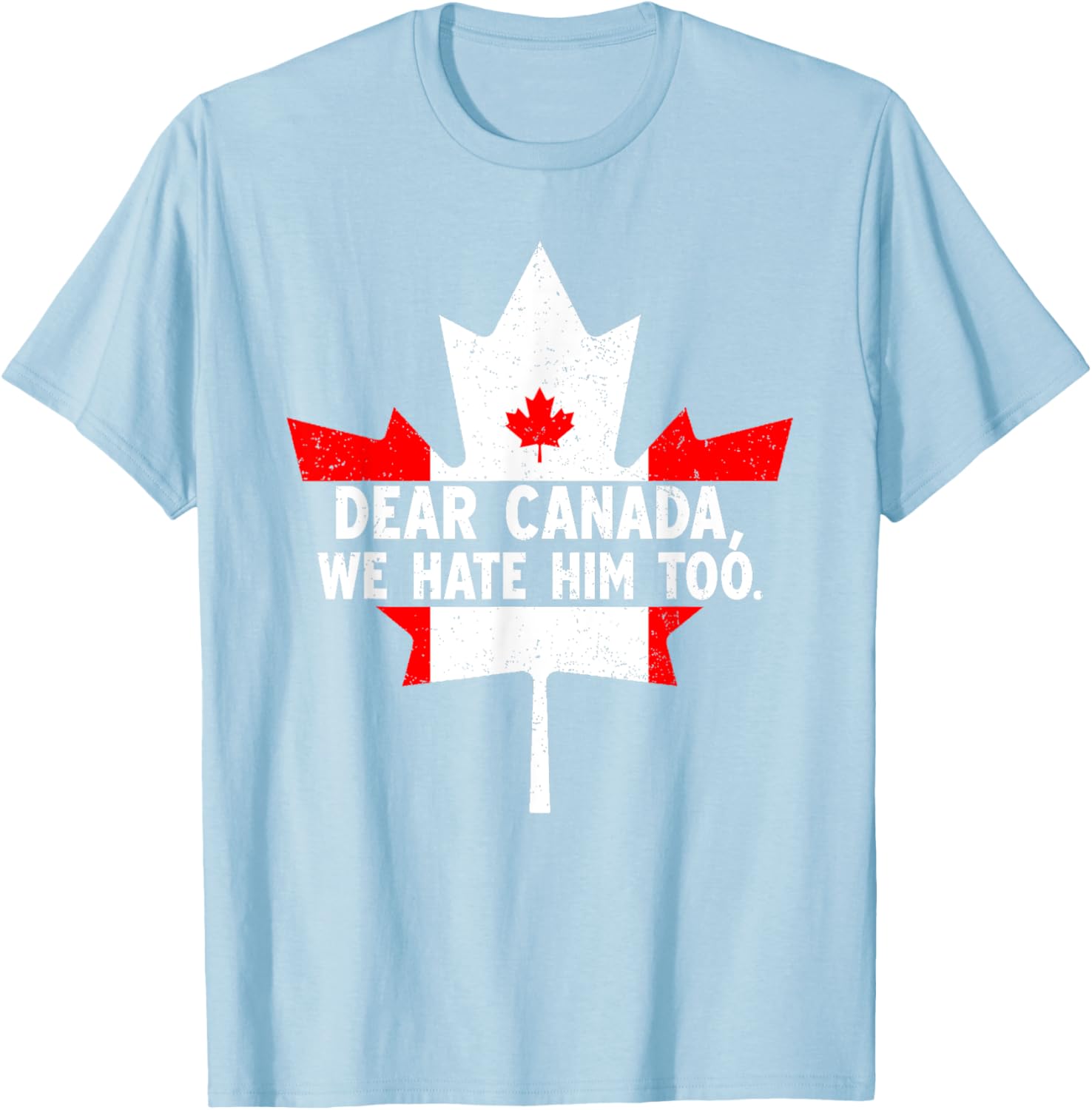 Dear Canada We Hate Him Too Political Protest T-Shirt