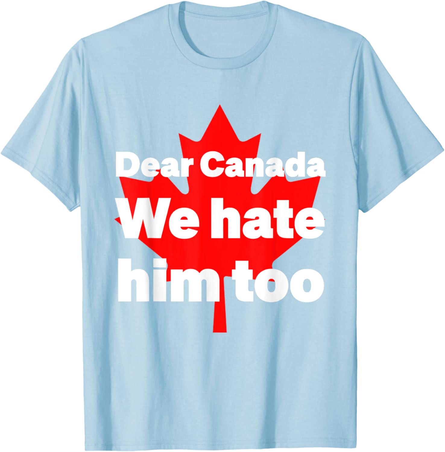 Dear Canada We Hate Him Too Political Protest T-Shirt