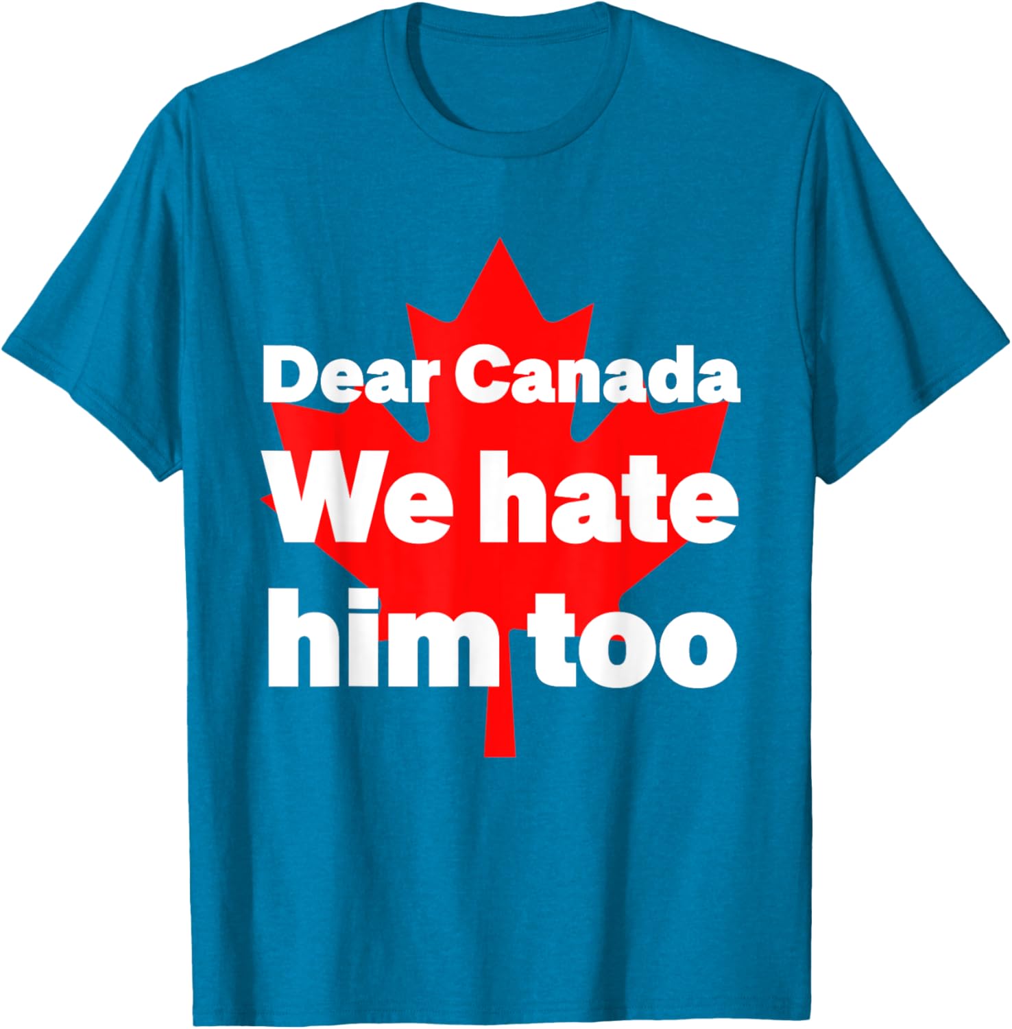 Dear Canada We Hate Him Too Political Protest T-Shirt