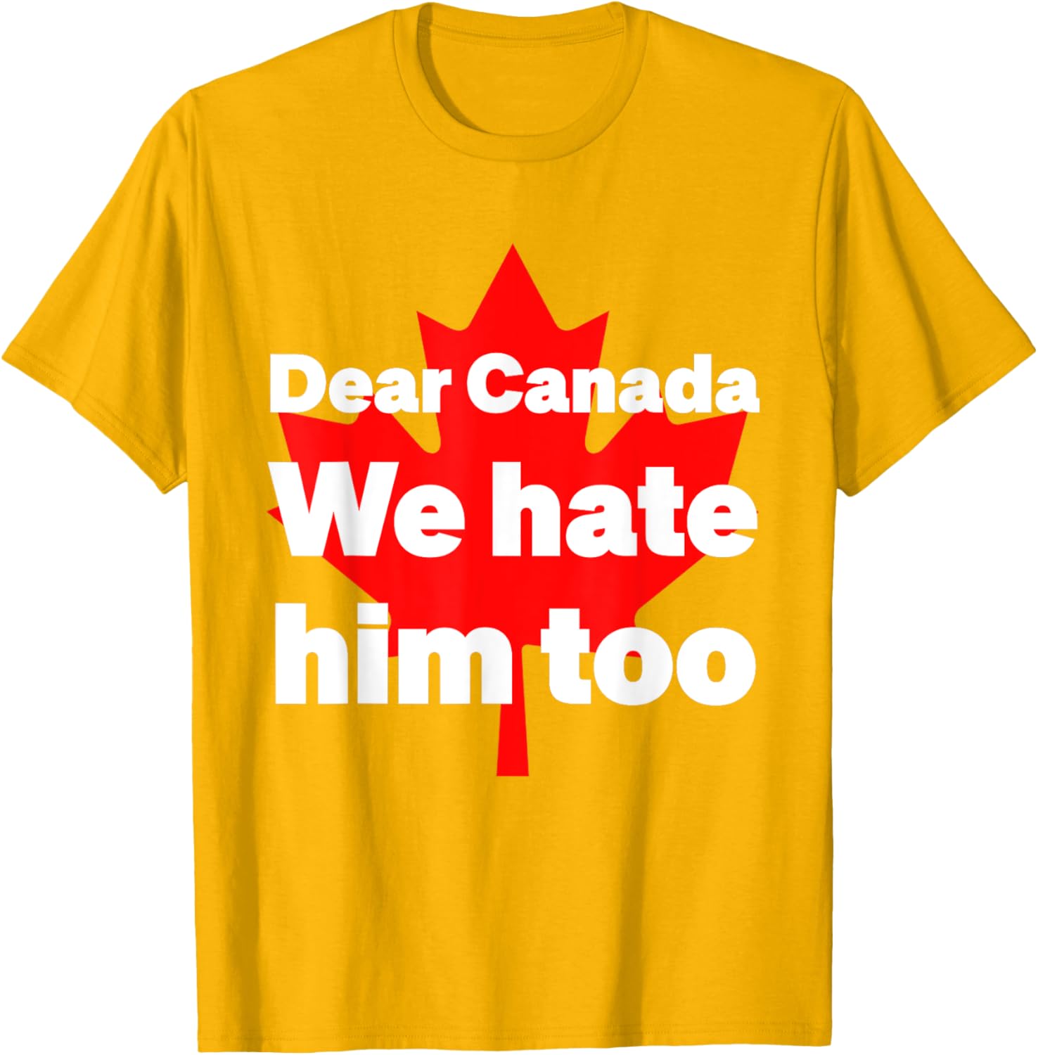 Dear Canada We Hate Him Too Political Protest T-Shirt