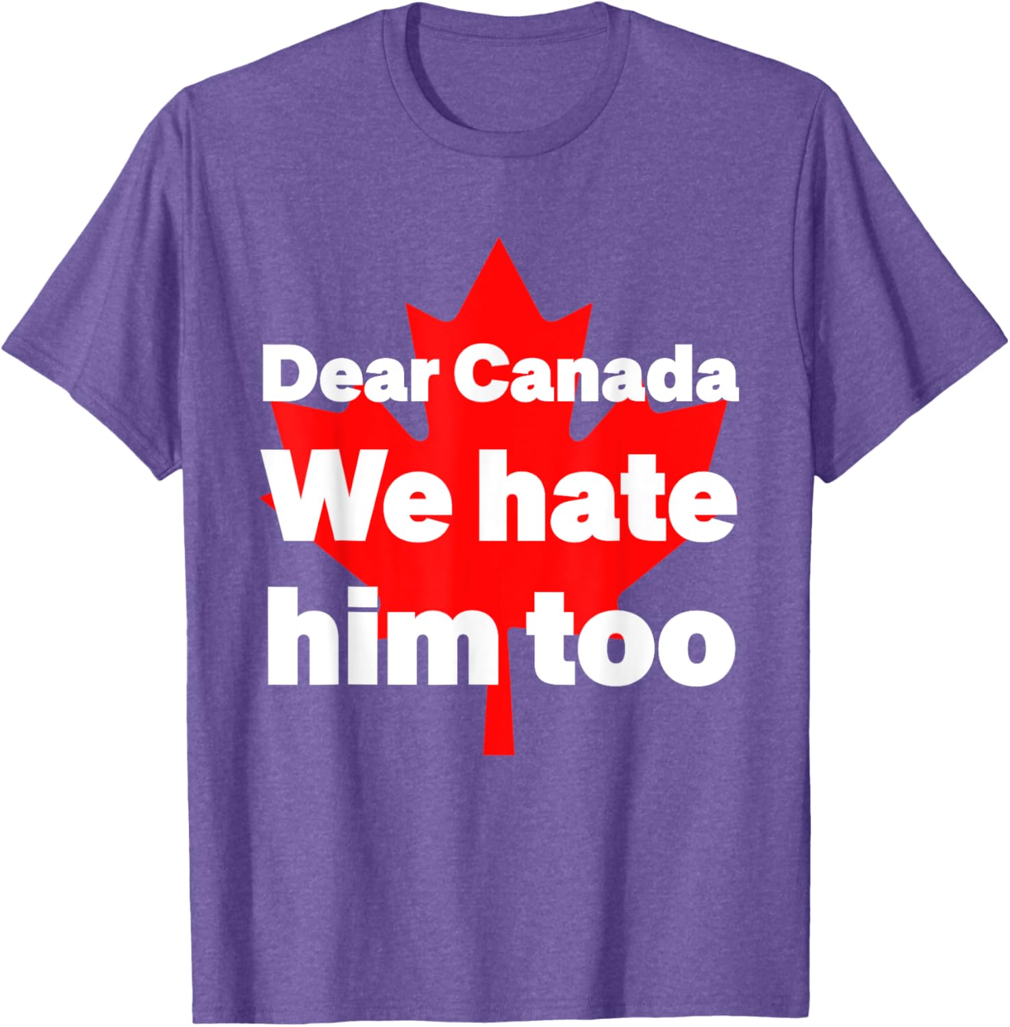 Dear Canada We Hate Him Too Political Protest T-Shirt