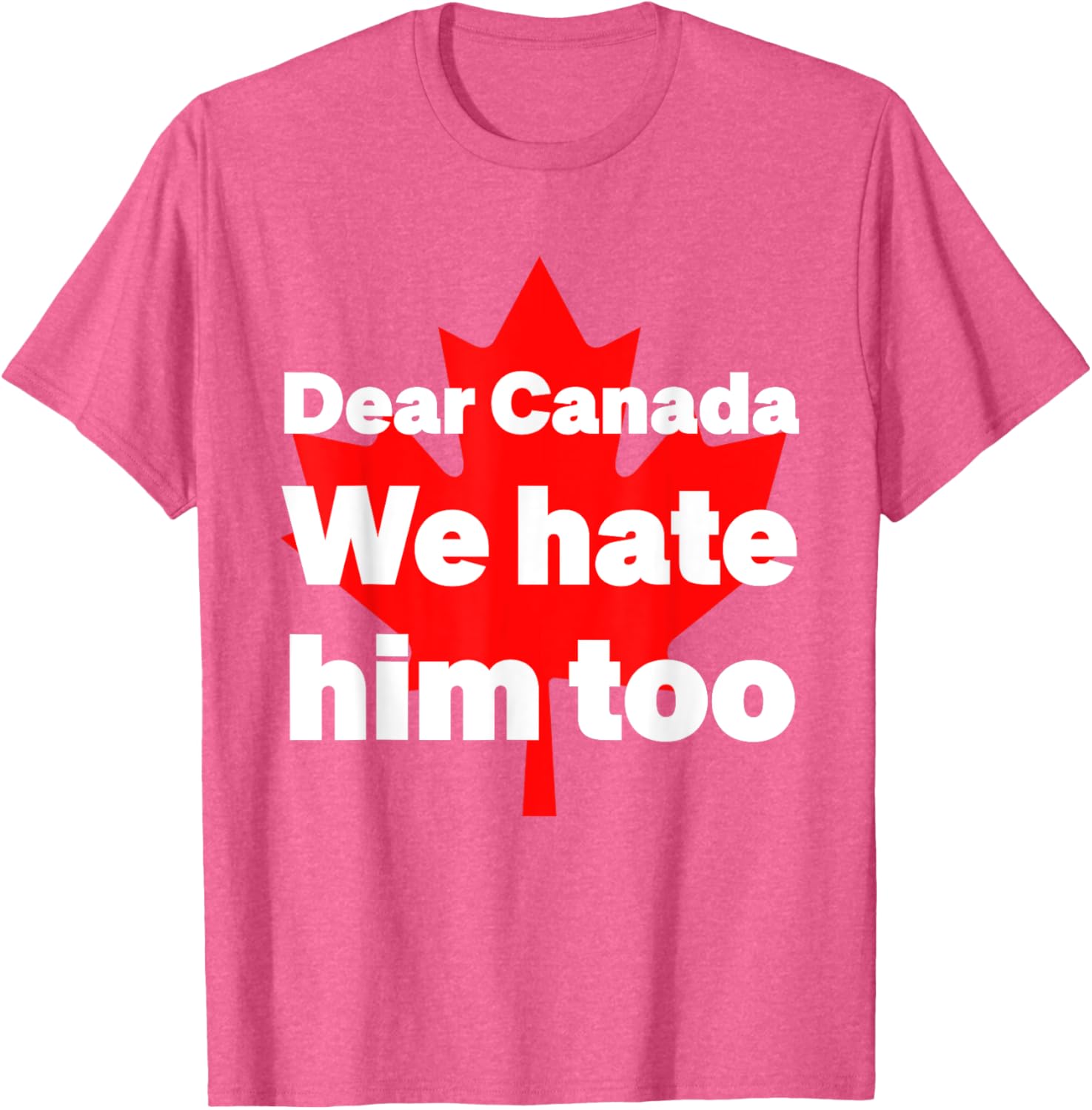 Dear Canada We Hate Him Too Political Protest T-Shirt
