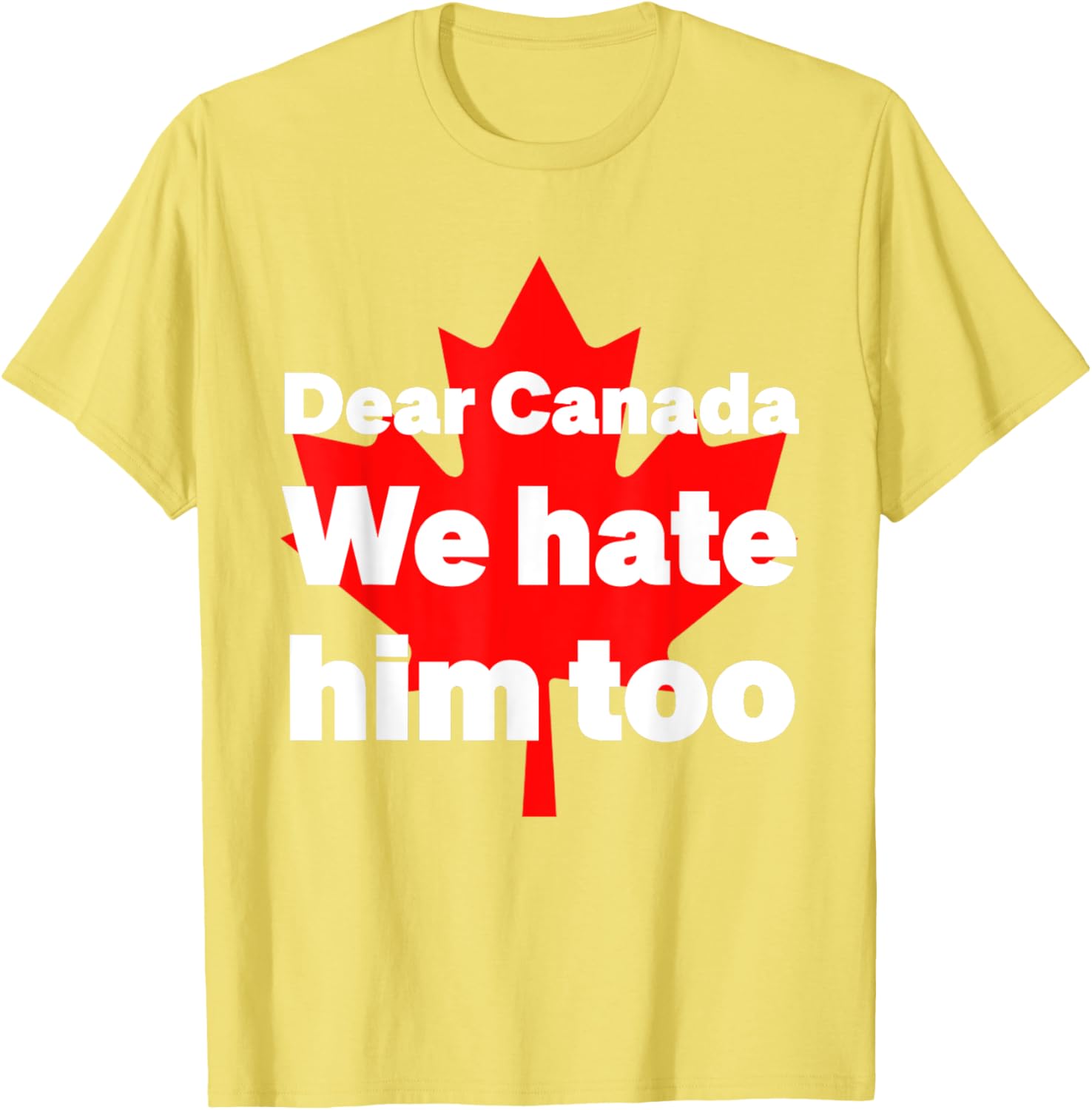 Dear Canada We Hate Him Too Political Protest T-Shirt