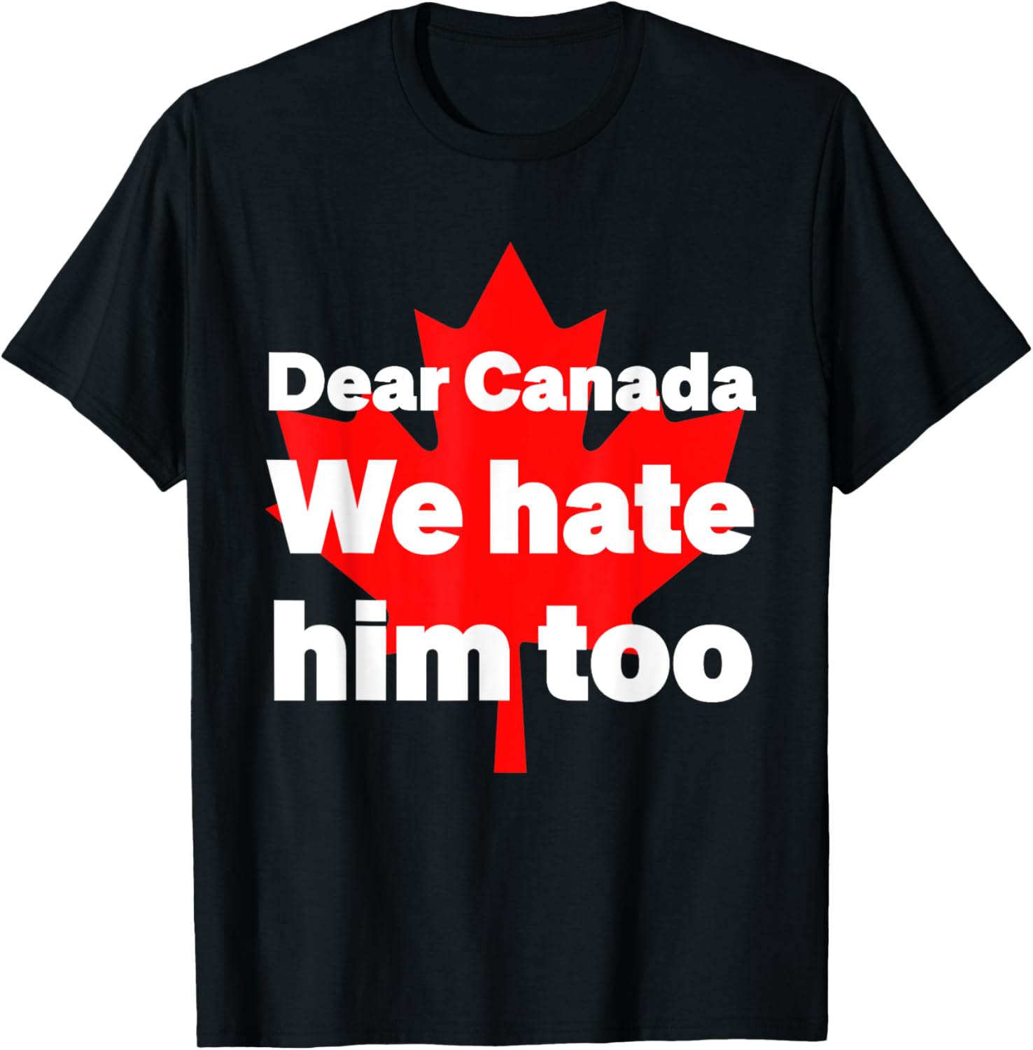 Dear Canada We Hate Him Too Political Protest T-Shirt
