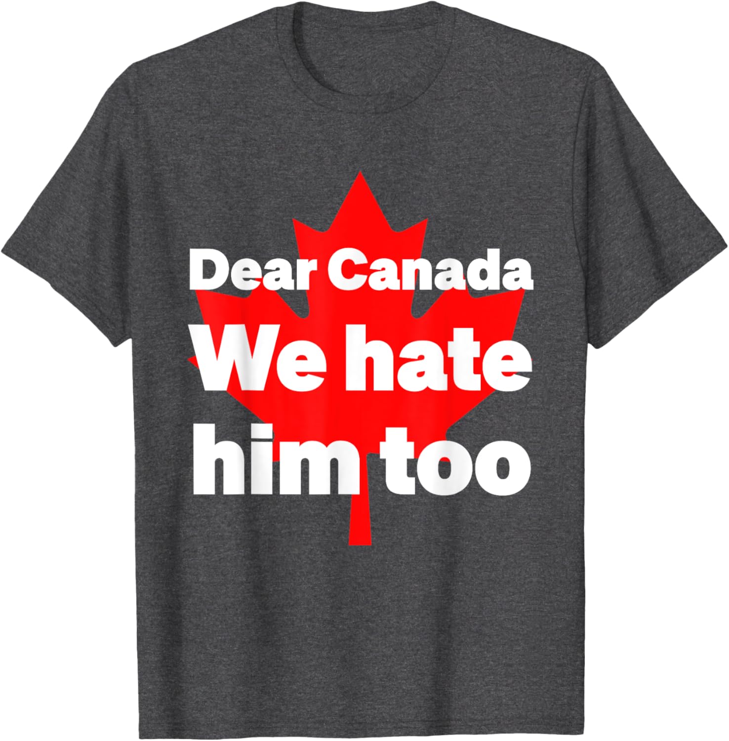 Dear Canada We Hate Him Too Political Protest T-Shirt