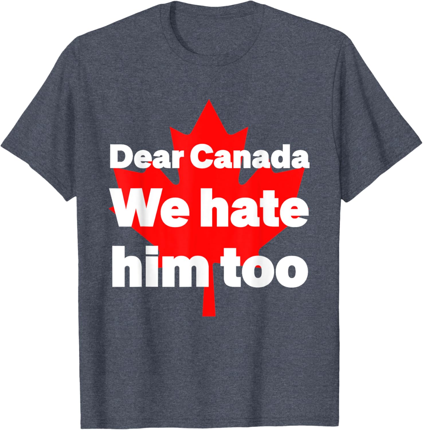 Dear Canada We Hate Him Too Political Protest T-Shirt