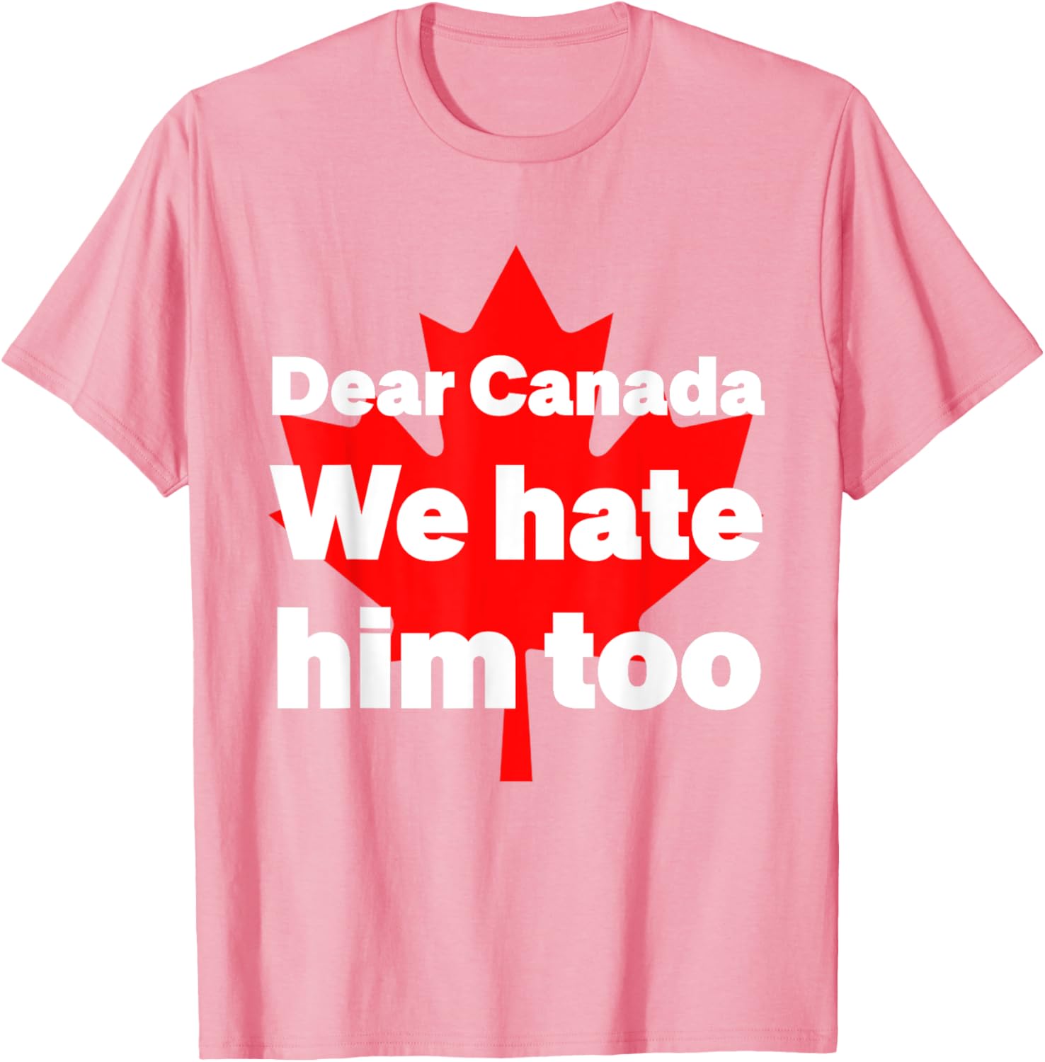 Dear Canada We Hate Him Too Political Protest T-Shirt