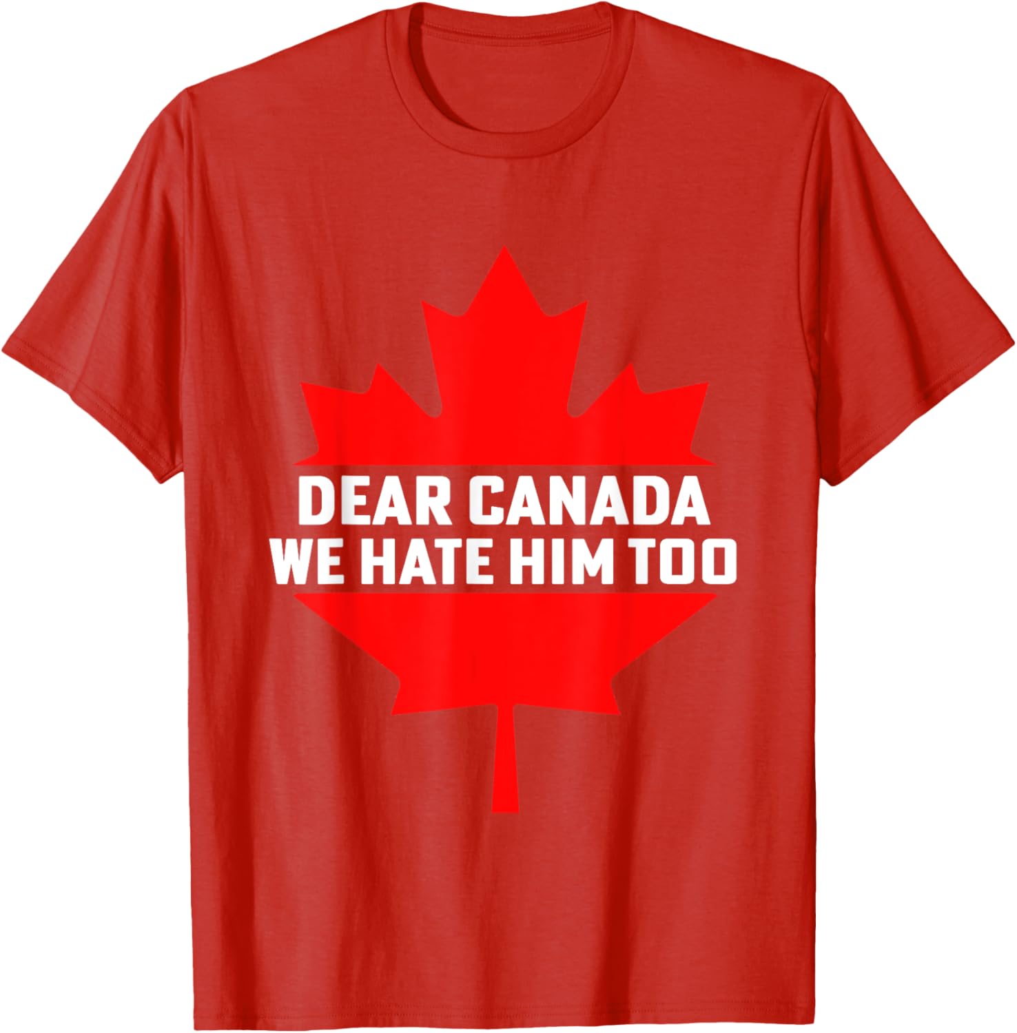Dear Canada We Hate Him Too Political Protest T-Shirt