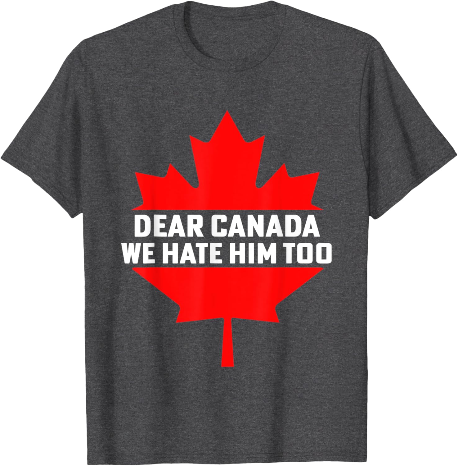 Dear Canada We Hate Him Too Political Protest T-Shirt