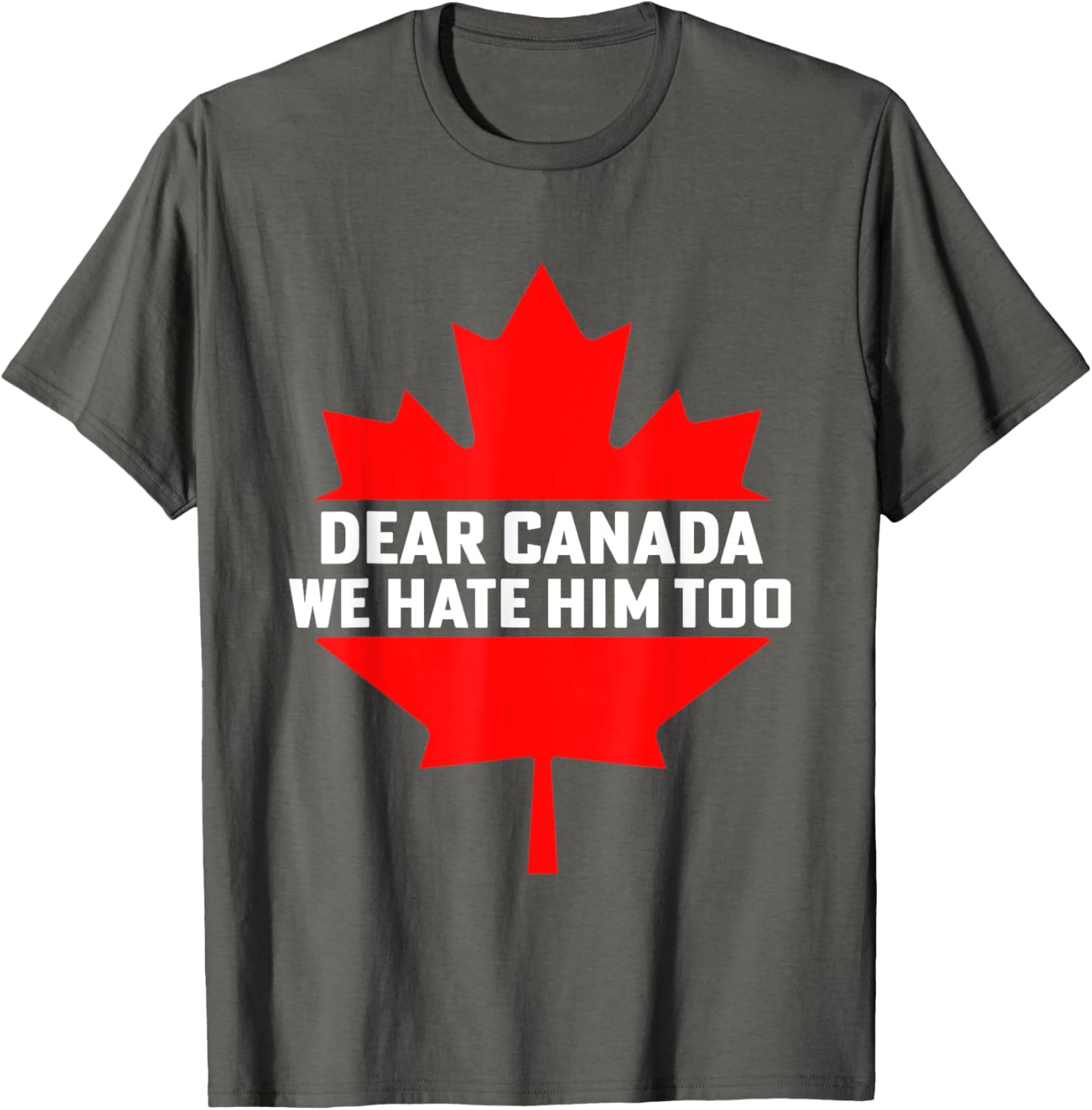 Dear Canada We Hate Him Too Political Protest T-Shirt