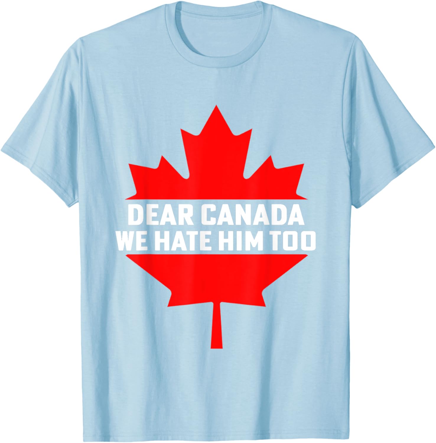 Dear Canada We Hate Him Too Political Protest T-Shirt