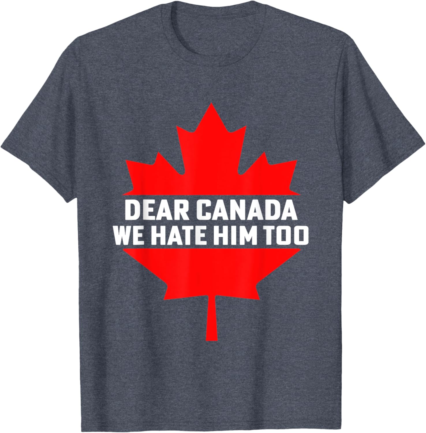 Dear Canada We Hate Him Too Political Protest T-Shirt