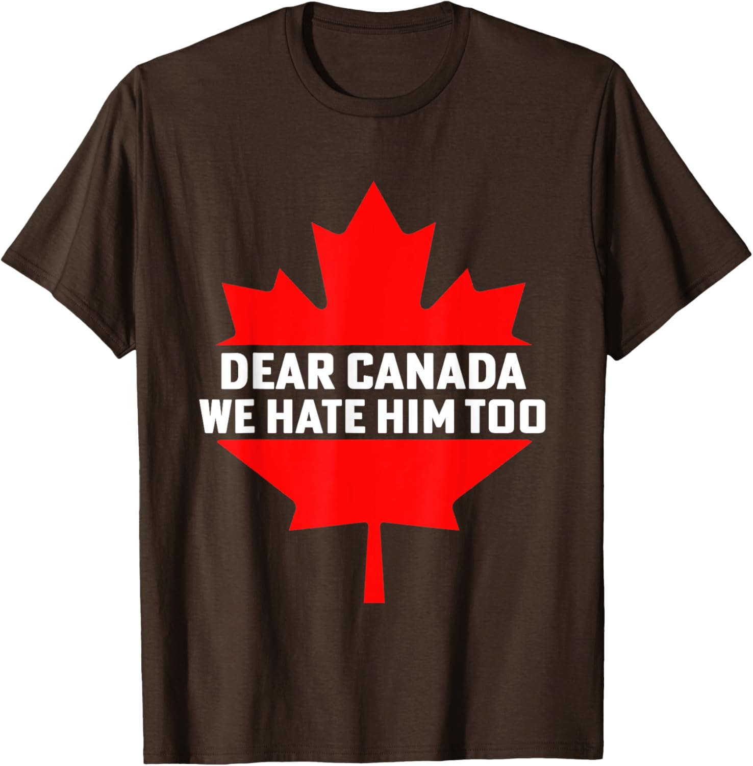 Dear Canada We Hate Him Too Political Protest T-Shirt