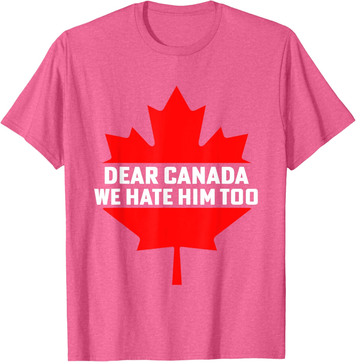 Dear Canada We Hate Him Too Political Protest T-Shirt