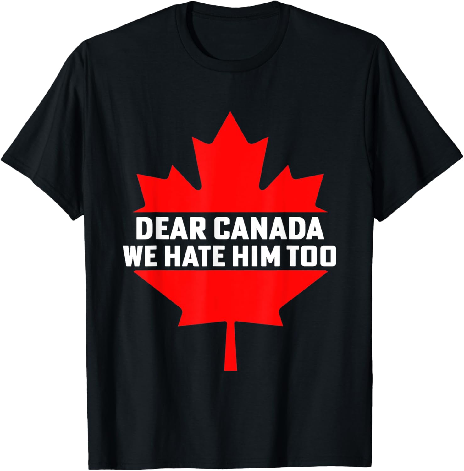 Dear Canada We Hate Him Too Political Protest T-Shirt