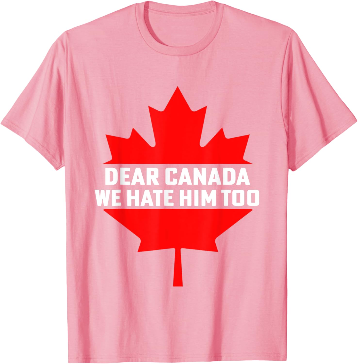 Dear Canada We Hate Him Too Political Protest T-Shirt