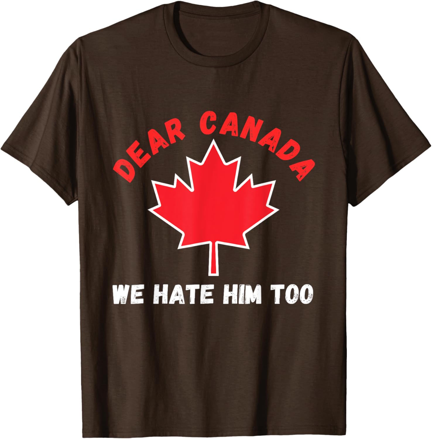 Dear Canada We Hate Him Too Political Protest T-Shirt