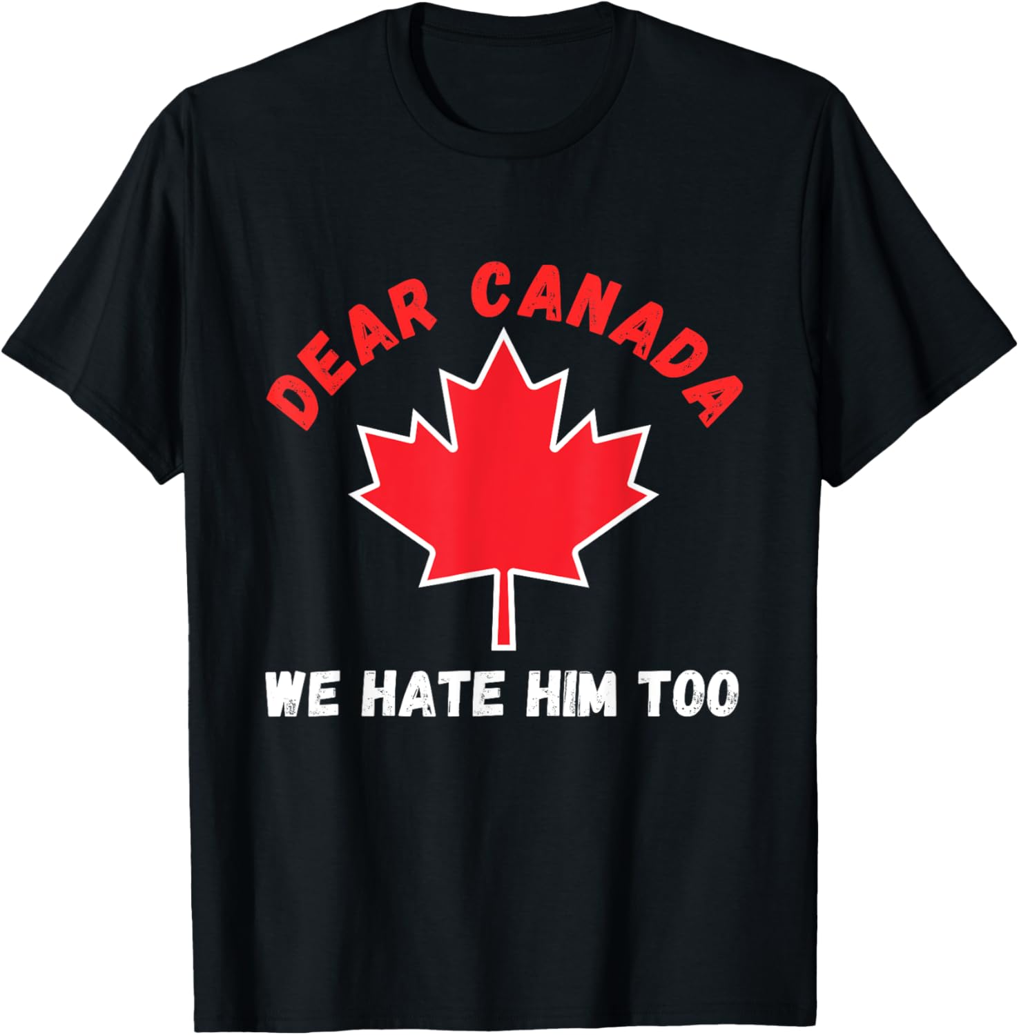 Dear Canada We Hate Him Too Political Protest T-Shirt