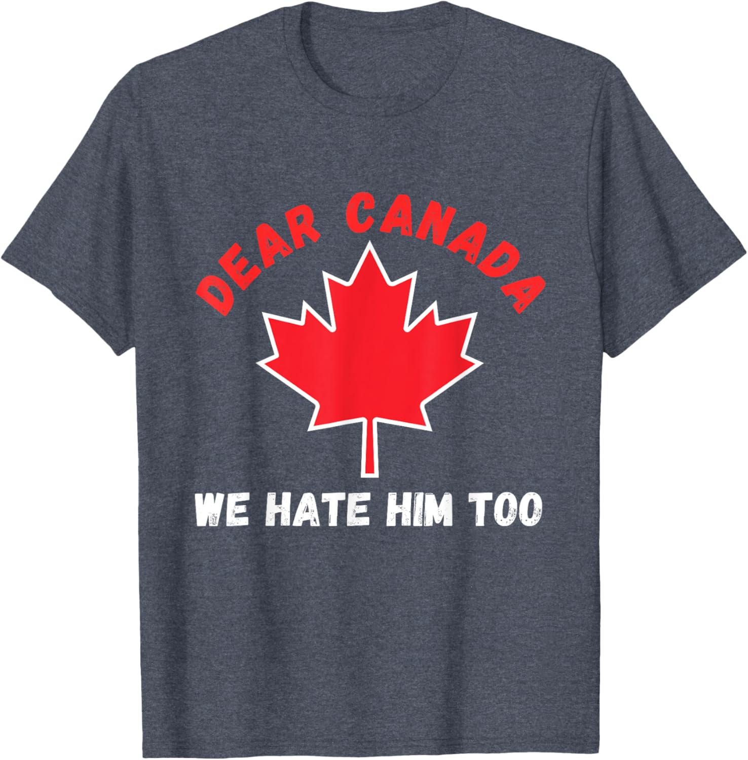 Dear Canada We Hate Him Too Political Protest T-Shirt