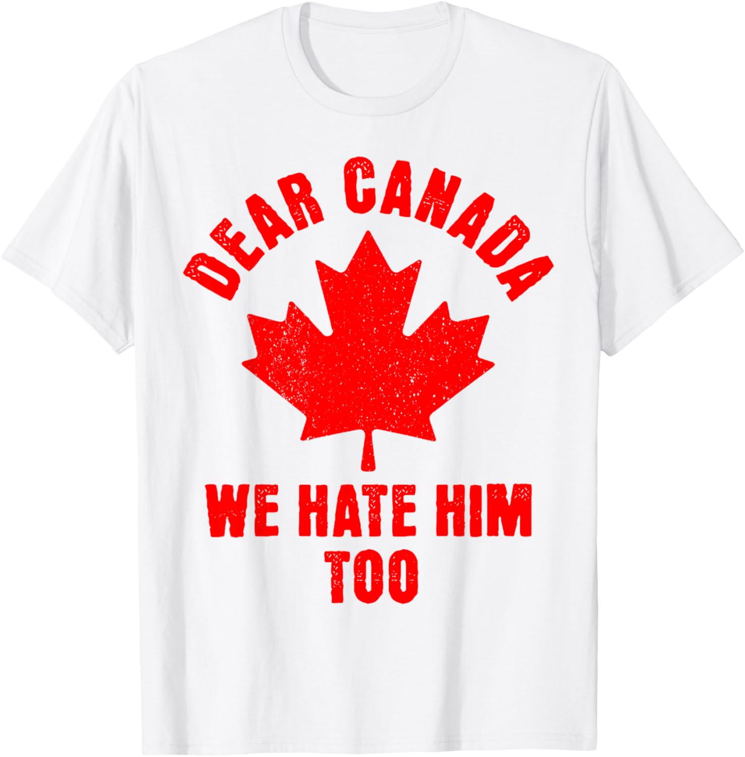 Dear Canada We Hate Him Too Political Protest T-Shirt