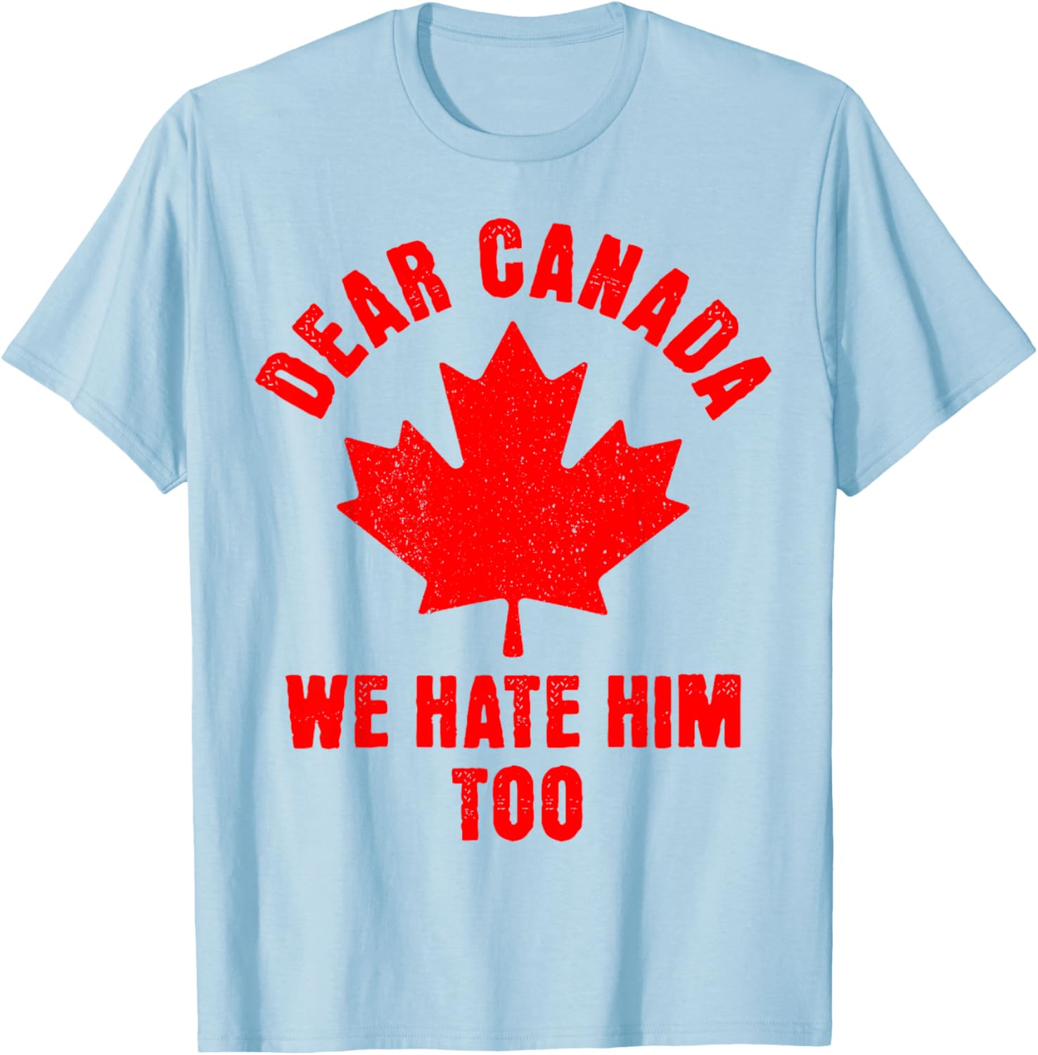 Dear Canada We Hate Him Too Political Protest T-Shirt