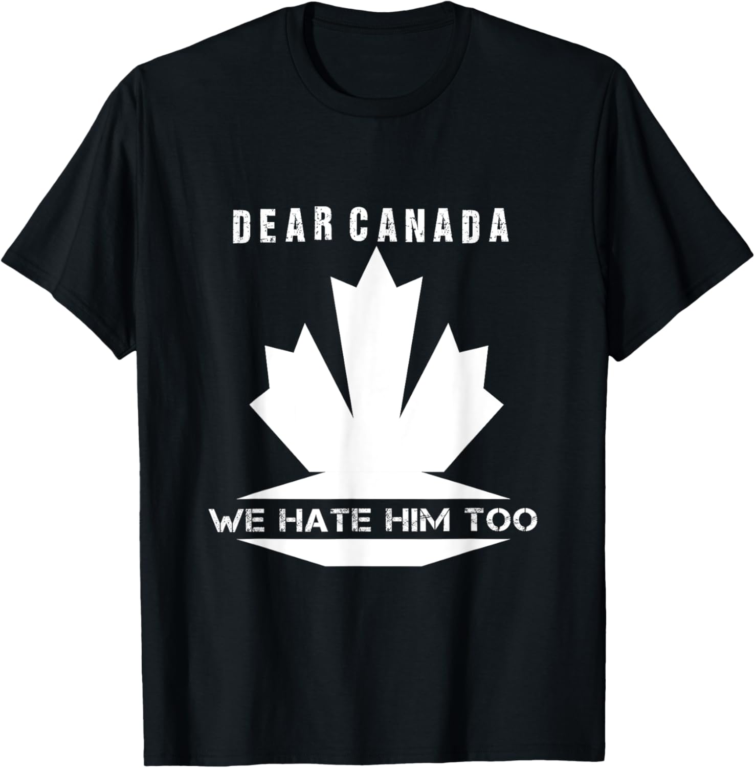 Dear Canada We Hate Him Too Political Protest T-Shirt