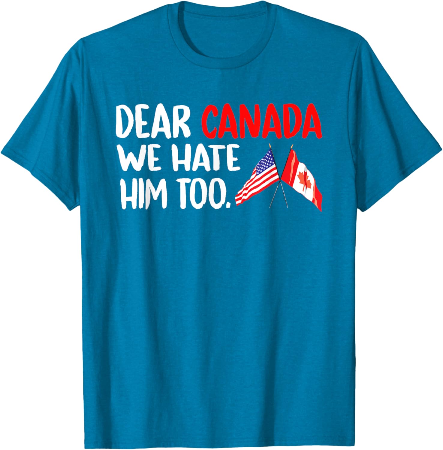 Dear Canada We Hate Him Too Political Protest T-Shirt