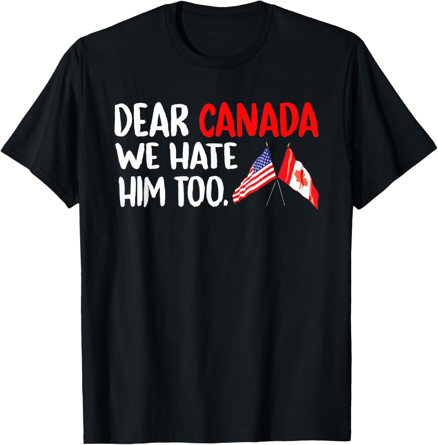 Dear Canada We Hate Him Too Political Protest T-Shirt