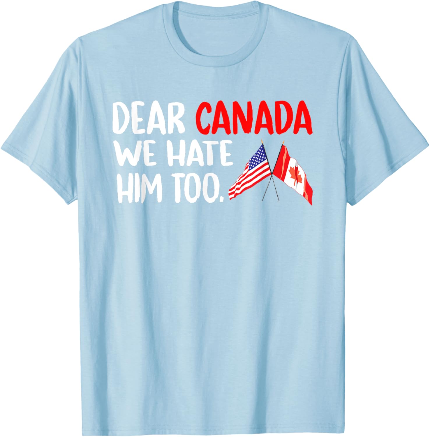 Dear Canada We Hate Him Too Political Protest T-Shirt