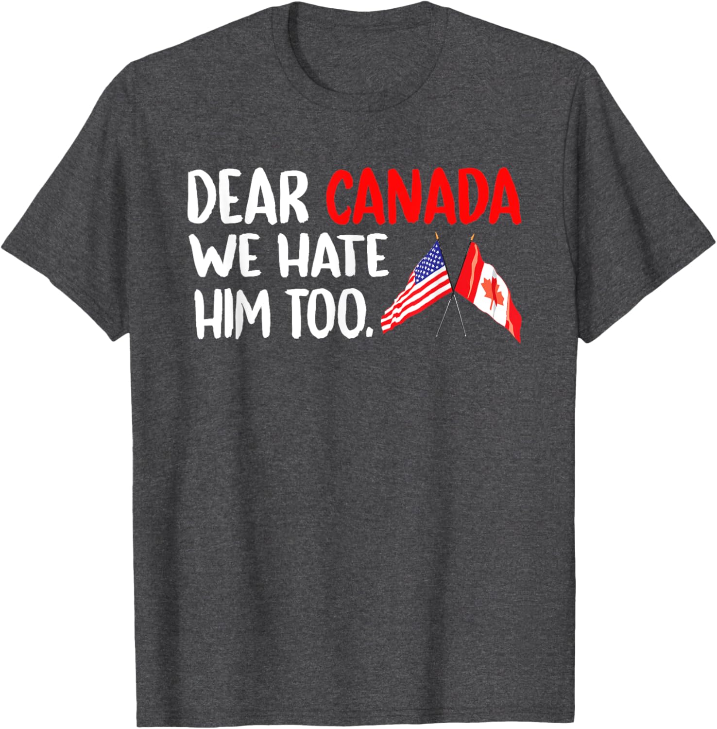 Dear Canada We Hate Him Too Political Protest T-Shirt