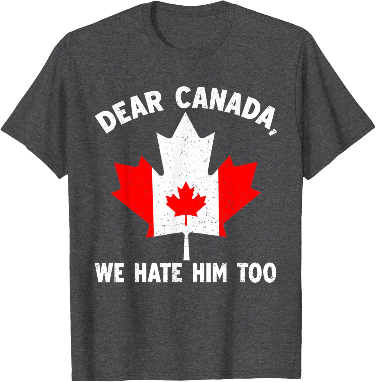 Dear Canada We Hate Him Too Political Protest T-Shirt