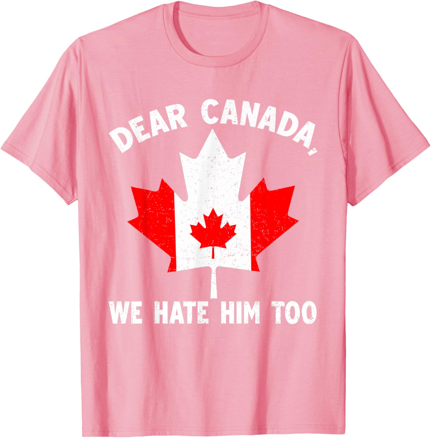 Dear Canada We Hate Him Too Political Protest T-Shirt