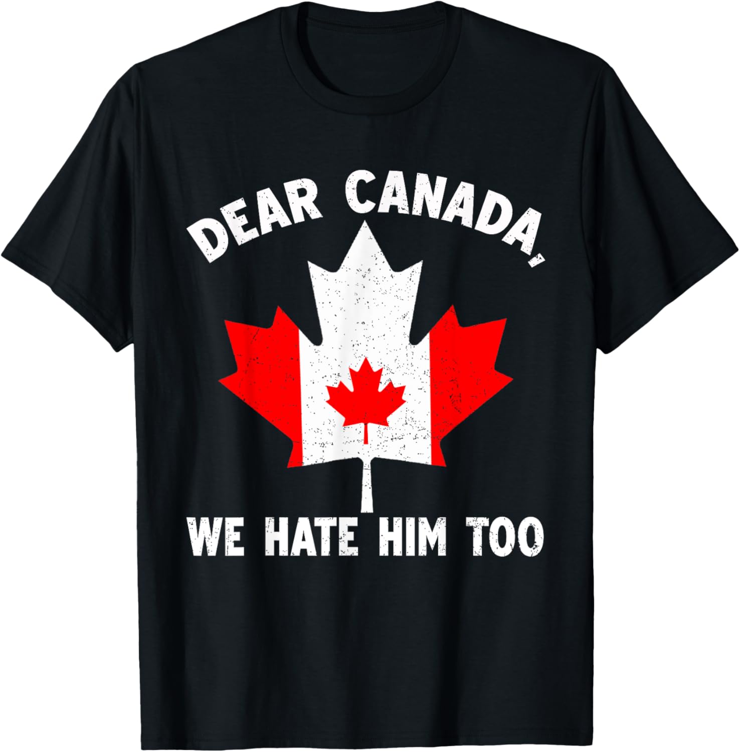 Dear Canada We Hate Him Too Political Protest T-Shirt
