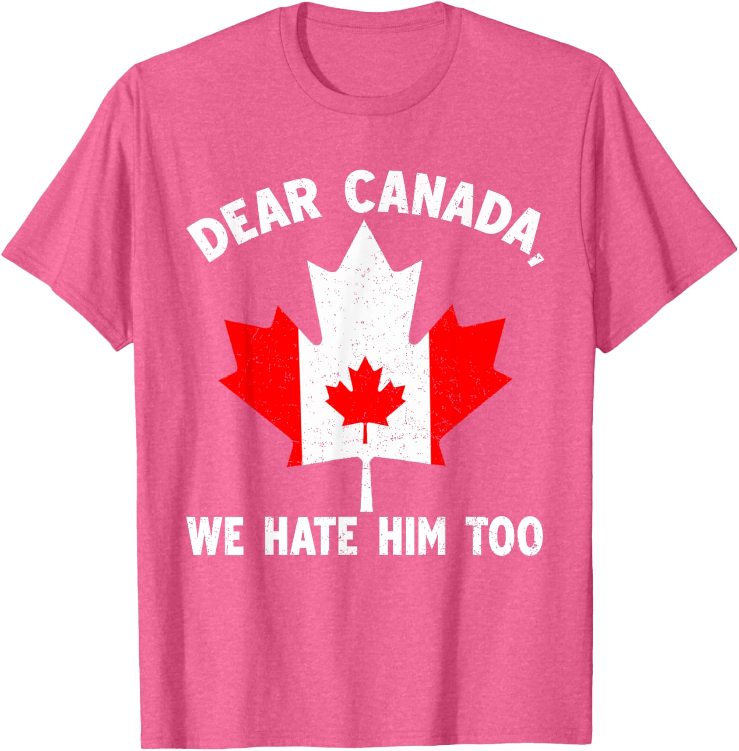 Dear Canada We Hate Him Too Political Protest T-Shirt